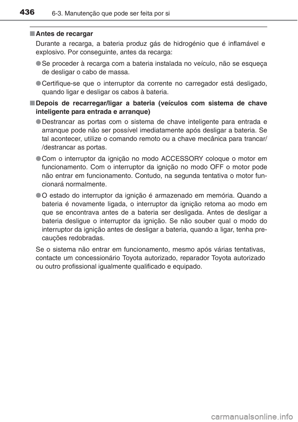 TOYOTA COROLLA 2015 Manual de utilização (in Portuguese) 4366-3. Manutenção que pode ser feita por si
■Antes de recargar
Durante a recarga, a bateria produz gás de hidrogénio que é inflamável e
explosivo. Por conseguinte, antes da recarga:
●Se pro TOYOTA COROLLA 2015 Manual de utilização (in Portuguese) 4366-3. Manutenção que pode ser feita por si
■Antes de recargar
Durante a recarga, a bateria produz gás de hidrogénio que é inflamável e
explosivo. Por conseguinte, antes da recarga:
●Se pro