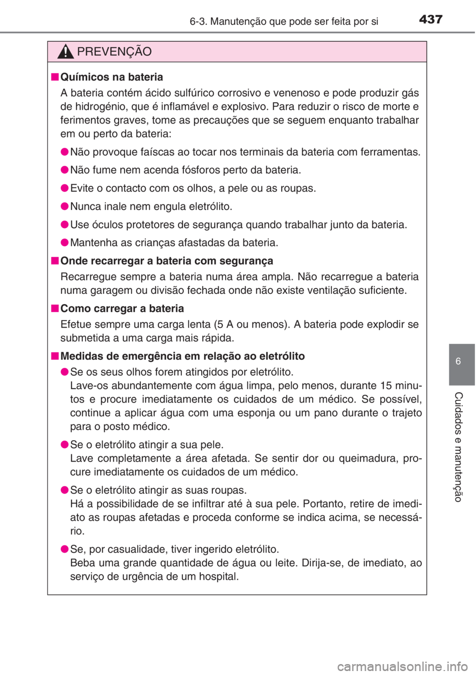 TOYOTA COROLLA 2015 Manual de utilização (in Portuguese) 4376-3. Manutenção que pode ser feita por si
6
Cuidados e manutenção
PREVENÇÃO
■Químicos na bateria
A bateria contém ácido sulfúrico corrosivo e venenoso e pode produzir gás
de hidrogéni TOYOTA COROLLA 2015 Manual de utilização (in Portuguese) 4376-3. Manutenção que pode ser feita por si
6
Cuidados e manutenção
PREVENÇÃO
■Químicos na bateria
A bateria contém ácido sulfúrico corrosivo e venenoso e pode produzir gás
de hidrogéni
