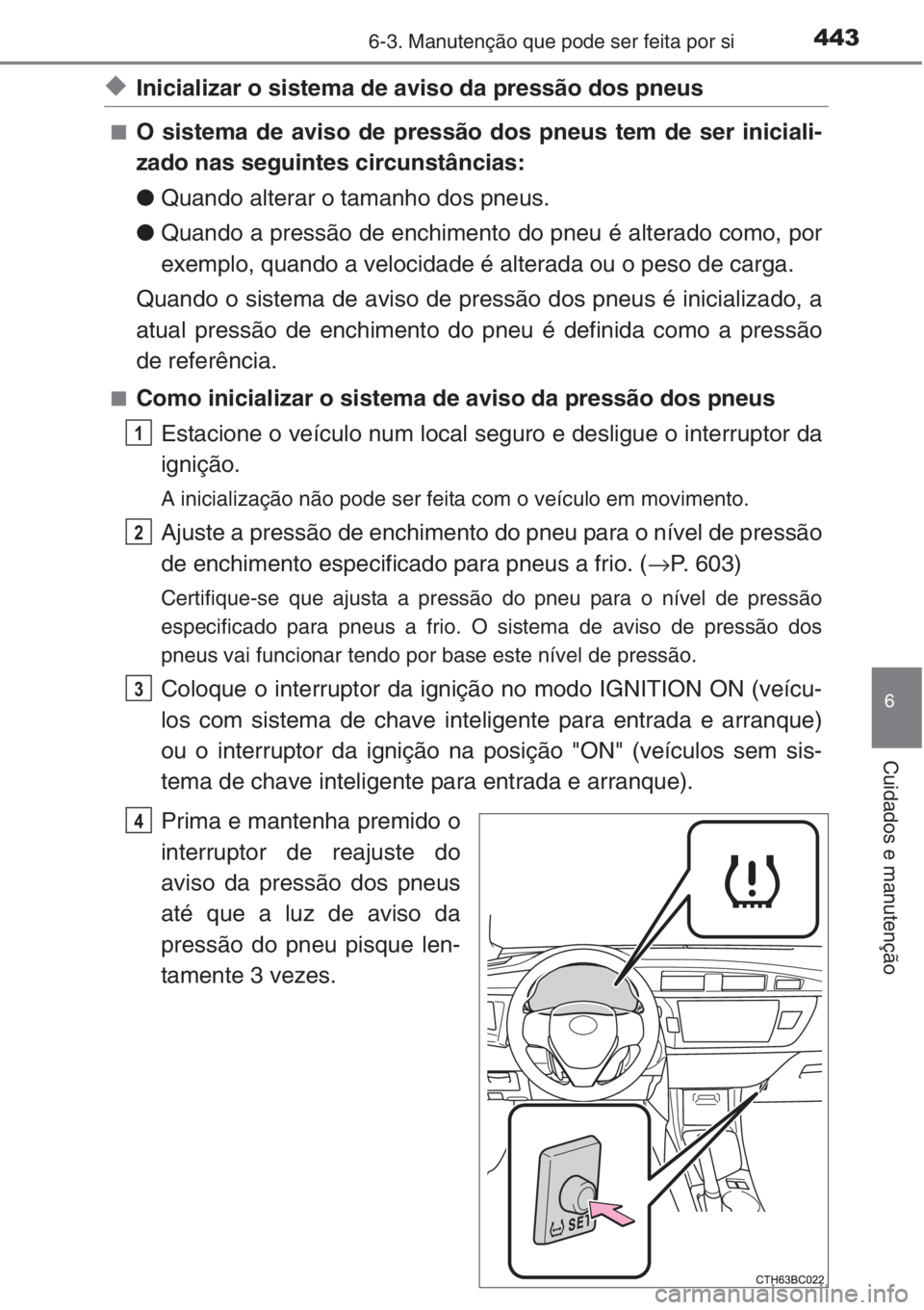 TOYOTA COROLLA 2015 Manual de utilização (in Portuguese) 4436-3. Manutenção que pode ser feita por si
6
Cuidados e manutenção
◆Inicializar o sistema de aviso da pressão dos pneus
■O sistema de aviso de pressão dos pneus tem de ser iniciali-
zado n TOYOTA COROLLA 2015 Manual de utilização (in Portuguese) 4436-3. Manutenção que pode ser feita por si
6
Cuidados e manutenção
◆Inicializar o sistema de aviso da pressão dos pneus
■O sistema de aviso de pressão dos pneus tem de ser iniciali-
zado n