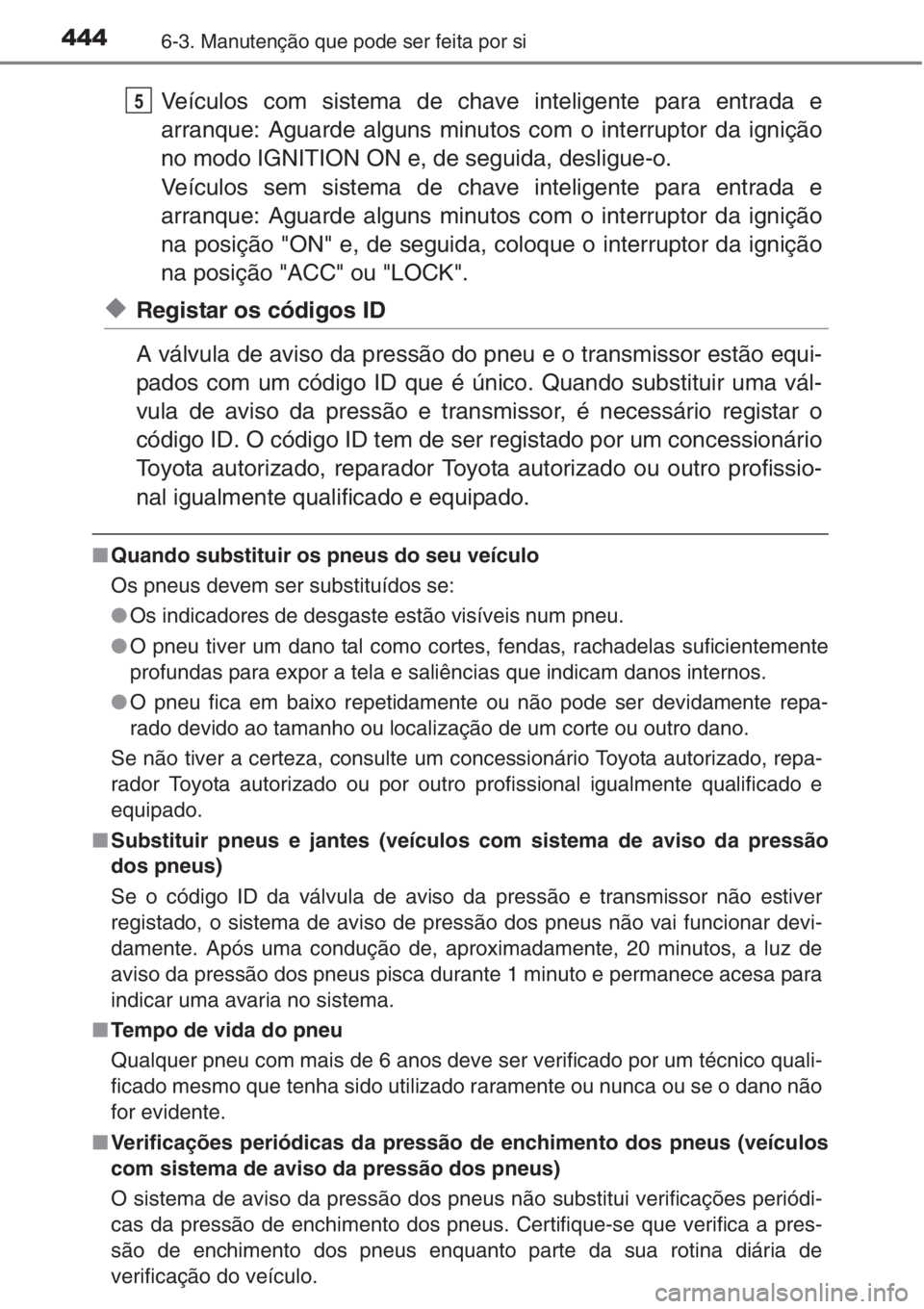 TOYOTA COROLLA 2015 Manual de utilização (in Portuguese) 4446-3. Manutenção que pode ser feita por si
Veículos com sistema de chave inteligente para entrada e
arranque: Aguarde alguns minutos com o interruptor da ignição
no modo IGNITION ON e, de segui TOYOTA COROLLA 2015 Manual de utilização (in Portuguese) 4446-3. Manutenção que pode ser feita por si
Veículos com sistema de chave inteligente para entrada e
arranque: Aguarde alguns minutos com o interruptor da ignição
no modo IGNITION ON e, de segui