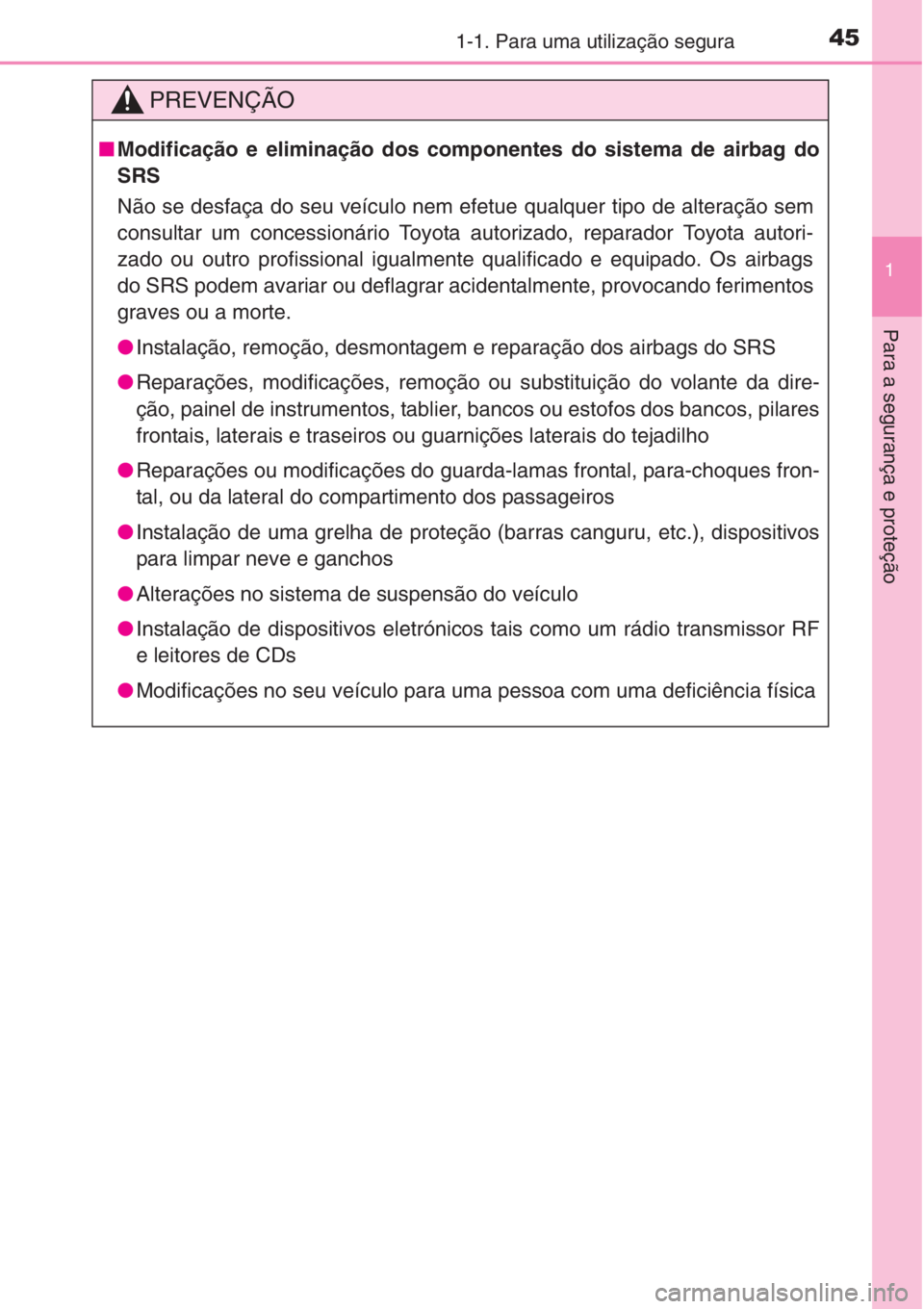 TOYOTA COROLLA 2015 Manual de utilização (in Portuguese) 451-1. Para uma utilização segura
1
Para a segurança e proteção
PREVENÇÃO
■Modificação e eliminação dos componentes do sistema de airbag do
SRS
Não se desfaça do seu veículo nem efetue TOYOTA COROLLA 2015 Manual de utilização (in Portuguese) 451-1. Para uma utilização segura
1
Para a segurança e proteção
PREVENÇÃO
■Modificação e eliminação dos componentes do sistema de airbag do
SRS
Não se desfaça do seu veículo nem efetue