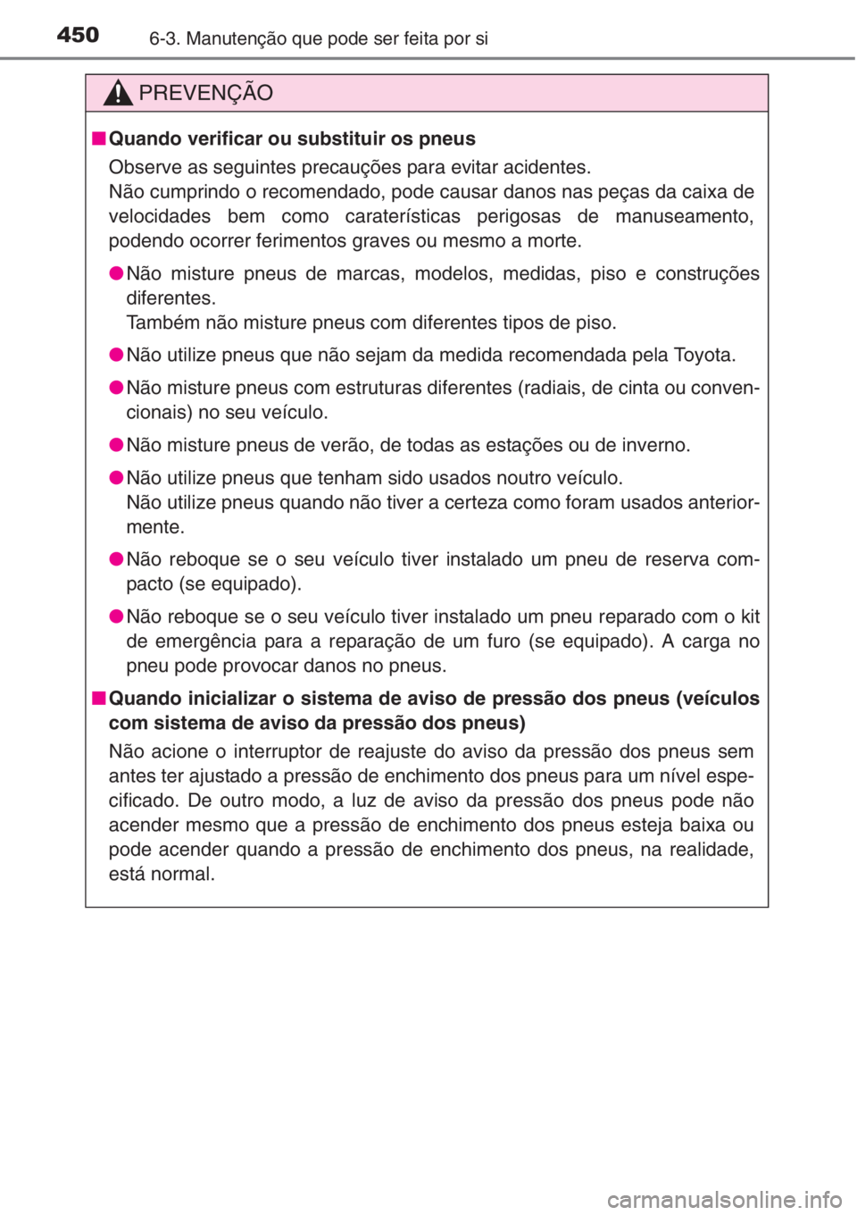 TOYOTA COROLLA 2015 Manual de utilização (in Portuguese) 4506-3. Manutenção que pode ser feita por si
PREVENÇÃO
■Quando verificar ou substituir os pneus
Observe as seguintes precauções para evitar acidentes.
Não cumprindo o recomendado, pode causa TOYOTA COROLLA 2015 Manual de utilização (in Portuguese) 4506-3. Manutenção que pode ser feita por si
PREVENÇÃO
■Quando verificar ou substituir os pneus
Observe as seguintes precauções para evitar acidentes.
Não cumprindo o recomendado, pode causa