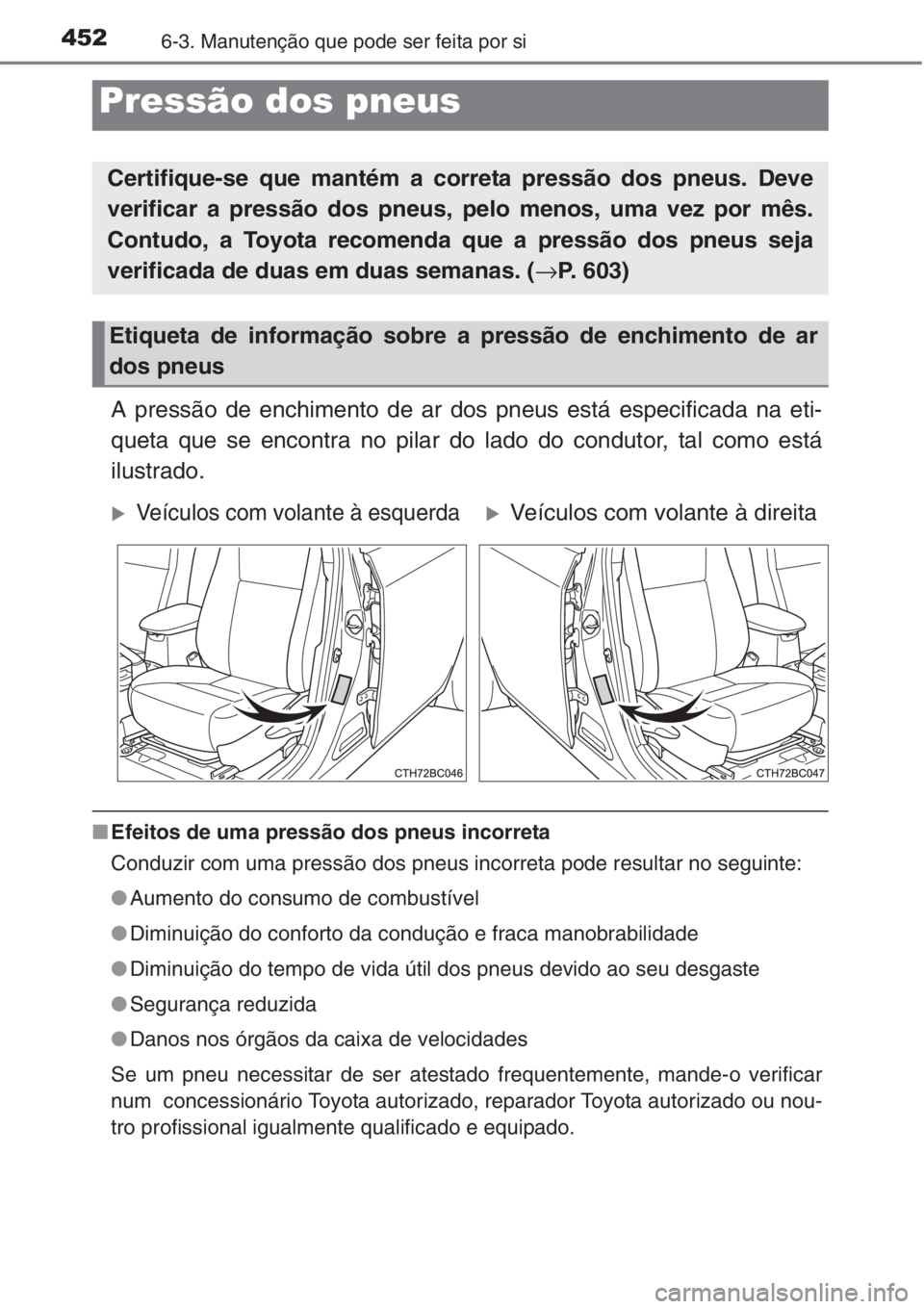 TOYOTA COROLLA 2015 Manual de utilização (in Portuguese) 4526-3. Manutenção que pode ser feita por si
A pressão de enchimento de ar dos pneus está especificada na eti-
queta que se encontra no pilar do lado do condutor, tal como está
ilustrado.
■Efei TOYOTA COROLLA 2015 Manual de utilização (in Portuguese) 4526-3. Manutenção que pode ser feita por si
A pressão de enchimento de ar dos pneus está especificada na eti-
queta que se encontra no pilar do lado do condutor, tal como está
ilustrado.
■Efei