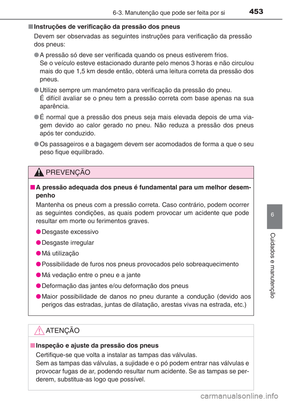TOYOTA COROLLA 2015 Manual de utilização (in Portuguese) 4536-3. Manutenção que pode ser feita por si
6
Cuidados e manutenção
■Instruções de verificação da pressão dos pneus
Devem ser observadas as seguintes instruções para verificação da pre TOYOTA COROLLA 2015 Manual de utilização (in Portuguese) 4536-3. Manutenção que pode ser feita por si
6
Cuidados e manutenção
■Instruções de verificação da pressão dos pneus
Devem ser observadas as seguintes instruções para verificação da pre