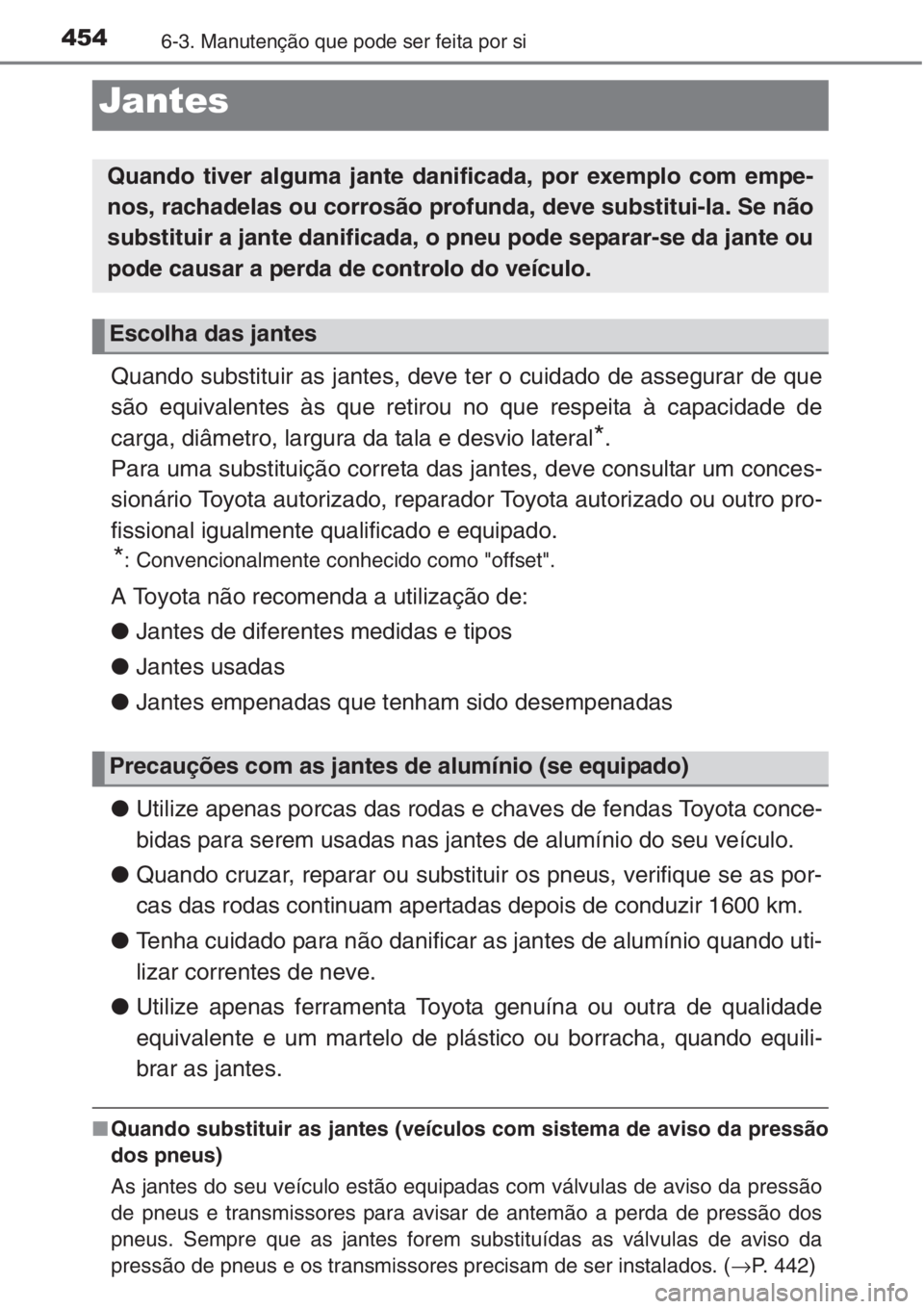 TOYOTA COROLLA 2015 Manual de utilização (in Portuguese) 4546-3. Manutenção que pode ser feita por si
Quando substituir as jantes, deve ter o cuidado de assegurar de que
são equivalentes às que retirou no que respeita à capacidade de
carga, diâmetro, TOYOTA COROLLA 2015 Manual de utilização (in Portuguese) 4546-3. Manutenção que pode ser feita por si
Quando substituir as jantes, deve ter o cuidado de assegurar de que
são equivalentes às que retirou no que respeita à capacidade de
carga, diâmetro,