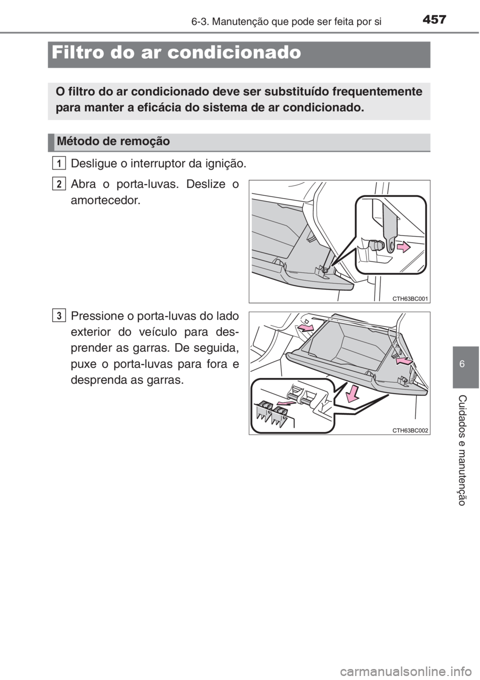 TOYOTA COROLLA 2015 Manual de utilização (in Portuguese) 4576-3. Manutenção que pode ser feita por si
6
Cuidados e manutenção
Desligue o interruptor da ignição.
Abra o porta-luvas. Deslize o
amortecedor.
Pressione o porta-luvas do lado
exterior do ve TOYOTA COROLLA 2015 Manual de utilização (in Portuguese) 4576-3. Manutenção que pode ser feita por si
6
Cuidados e manutenção
Desligue o interruptor da ignição.
Abra o porta-luvas. Deslize o
amortecedor.
Pressione o porta-luvas do lado
exterior do ve