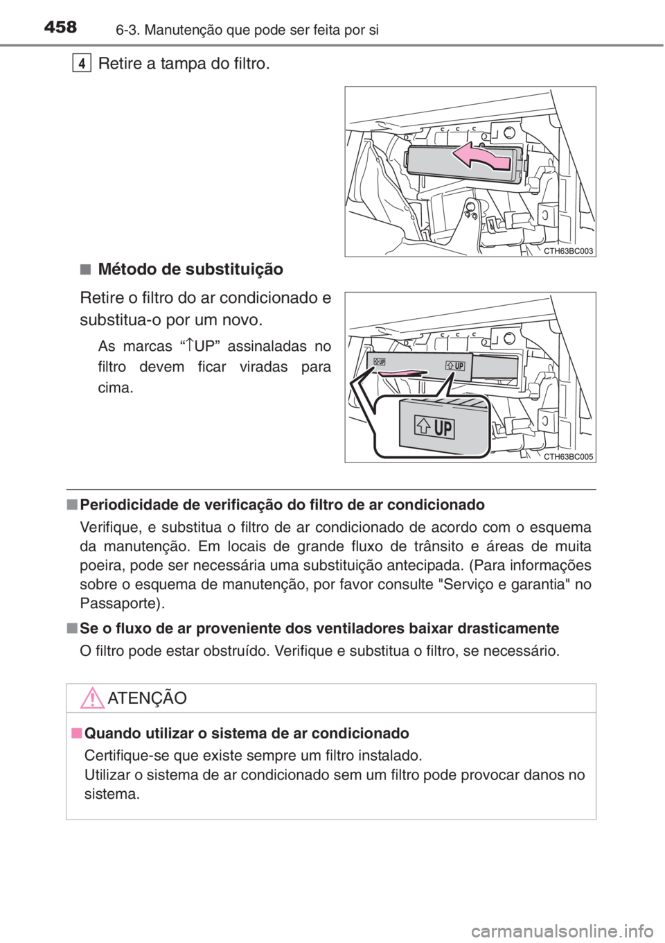 TOYOTA COROLLA 2015 Manual de utilização (in Portuguese) 4586-3. Manutenção que pode ser feita por si
Retire a tampa do filtro.
■Método de substituição
Retire o filtro do ar condicionado e
substitua-o por um novo.
As marcas “↑UP” assinaladas no TOYOTA COROLLA 2015 Manual de utilização (in Portuguese) 4586-3. Manutenção que pode ser feita por si
Retire a tampa do filtro.
■Método de substituição
Retire o filtro do ar condicionado e
substitua-o por um novo.
As marcas “↑UP” assinaladas no