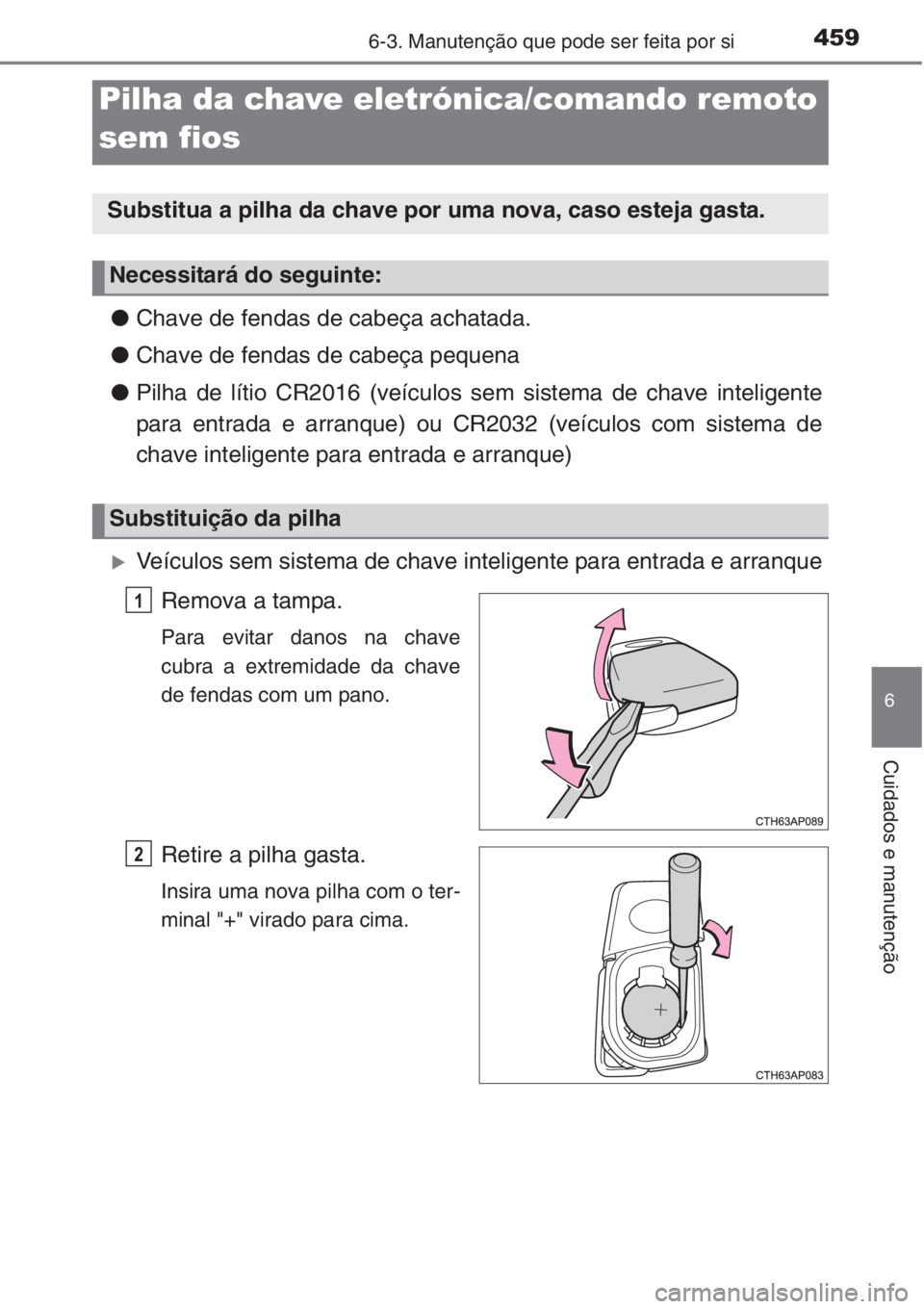 TOYOTA COROLLA 2015 Manual de utilização (in Portuguese) 4596-3. Manutenção que pode ser feita por si
6
Cuidados e manutenção
●Chave de fendas de cabeça achatada.
●Chave de fendas de cabeça pequena
●Pilha de lítio CR2016 (veículos sem sistema TOYOTA COROLLA 2015 Manual de utilização (in Portuguese) 4596-3. Manutenção que pode ser feita por si
6
Cuidados e manutenção
●Chave de fendas de cabeça achatada.
●Chave de fendas de cabeça pequena
●Pilha de lítio CR2016 (veículos sem sistema