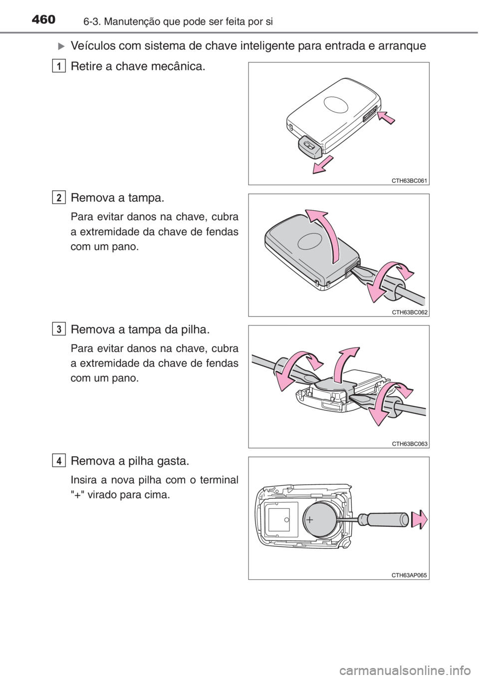 TOYOTA COROLLA 2015  Manual de utilização (in Portuguese) 4606-3. Manutenção que pode ser feita por si
�XVeículos com sistema de chave inteligente para entrada e arranque
Retire a chave mecânica.
Remova a tampa.
Para evitar danos na chave, cubra
a extrem