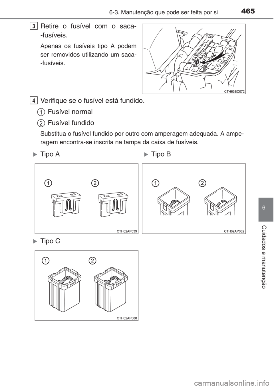 TOYOTA COROLLA 2015  Manual de utilização (in Portuguese) 4656-3. Manutenção que pode ser feita por si
6
Cuidados e manutenção
Retire o fusível com o saca-
-fusíveis.
Apenas os fusíveis tipo A podem
ser removidos utilizando um saca-
-fusíveis.
Verifi