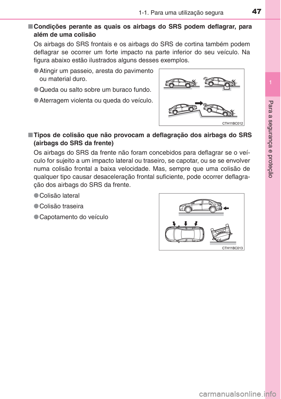 TOYOTA COROLLA 2015 Manual de utilização (in Portuguese) 471-1. Para uma utilização segura
1
Para a segurança e proteção
■Condições perante as quais os airbags do SRS podem deflagrar, para
além de uma colisão
Os airbags do SRS frontais e os airb TOYOTA COROLLA 2015 Manual de utilização (in Portuguese) 471-1. Para uma utilização segura
1
Para a segurança e proteção
■Condições perante as quais os airbags do SRS podem deflagrar, para
além de uma colisão
Os airbags do SRS frontais e os airb