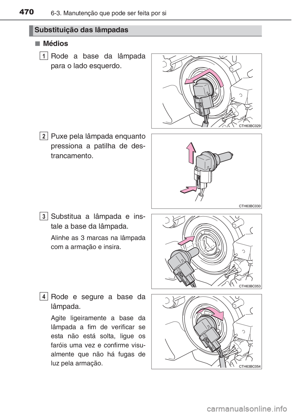 TOYOTA COROLLA 2015  Manual de utilização (in Portuguese) 4706-3. Manutenção que pode ser feita por si
■Médios
Rode a base da lâmpada
para o lado esquerdo.
Puxe pela lâmpada enquanto
pressiona a patilha de des-
trancamento.
Substitua a lâmpada e ins-