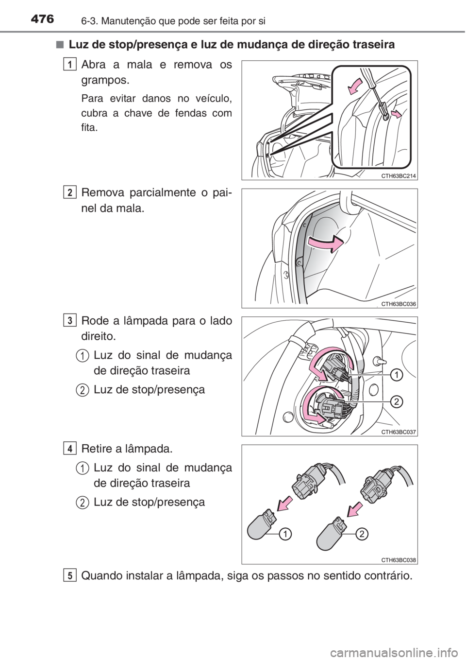TOYOTA COROLLA 2015  Manual de utilização (in Portuguese) 4766-3. Manutenção que pode ser feita por si
■Luz de stop/presença e luz de mudança de direção traseira
Abra a mala e remova os
grampos.
Para evitar danos no veículo,
cubra a chave de fendas 