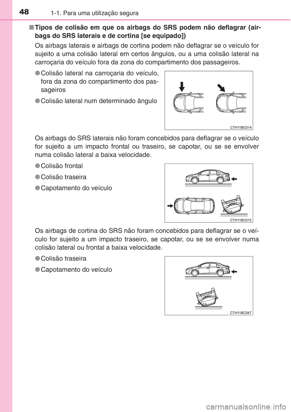 TOYOTA COROLLA 2015  Manual de utilização (in Portuguese) 481-1. Para uma utilização segura
■Tipos de colisão em que os airbags do SRS podem não deflagrar (air-
bags do SRS laterais e de cortina [se equipado])
Os airbags laterais e airbags de cortina p