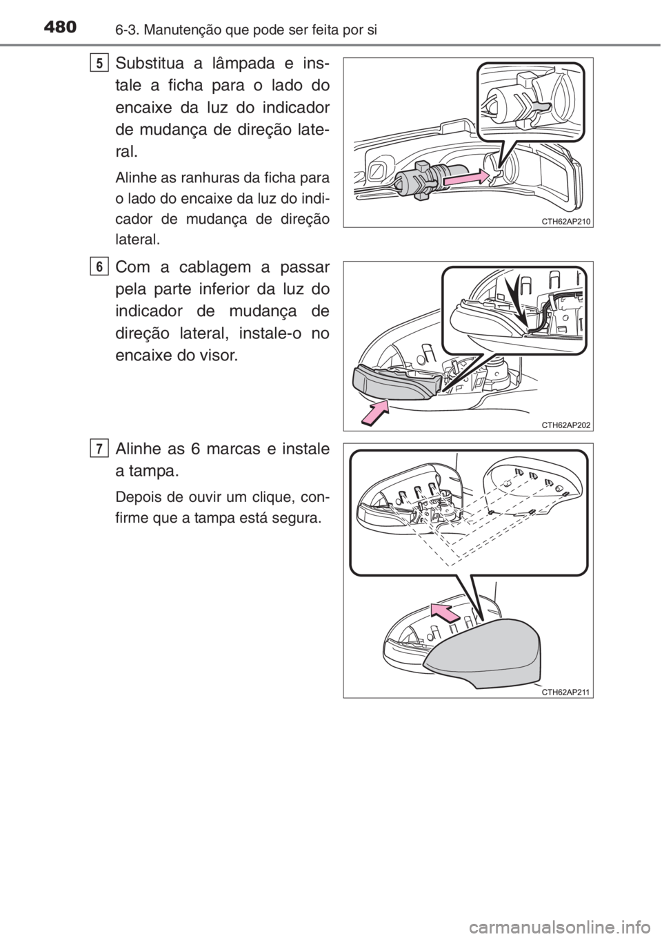 TOYOTA COROLLA 2015 Manual de utilização (in Portuguese) 4806-3. Manutenção que pode ser feita por si
Substitua a lâmpada e ins-
tale a ficha para o lado do
encaixe da luz do indicador
de mudança de direção late-
ral.
Alinhe as ranhuras da ficha para
TOYOTA COROLLA 2015 Manual de utilização (in Portuguese) 4806-3. Manutenção que pode ser feita por si
Substitua a lâmpada e ins-
tale a ficha para o lado do
encaixe da luz do indicador
de mudança de direção late-
ral.
Alinhe as ranhuras da ficha para