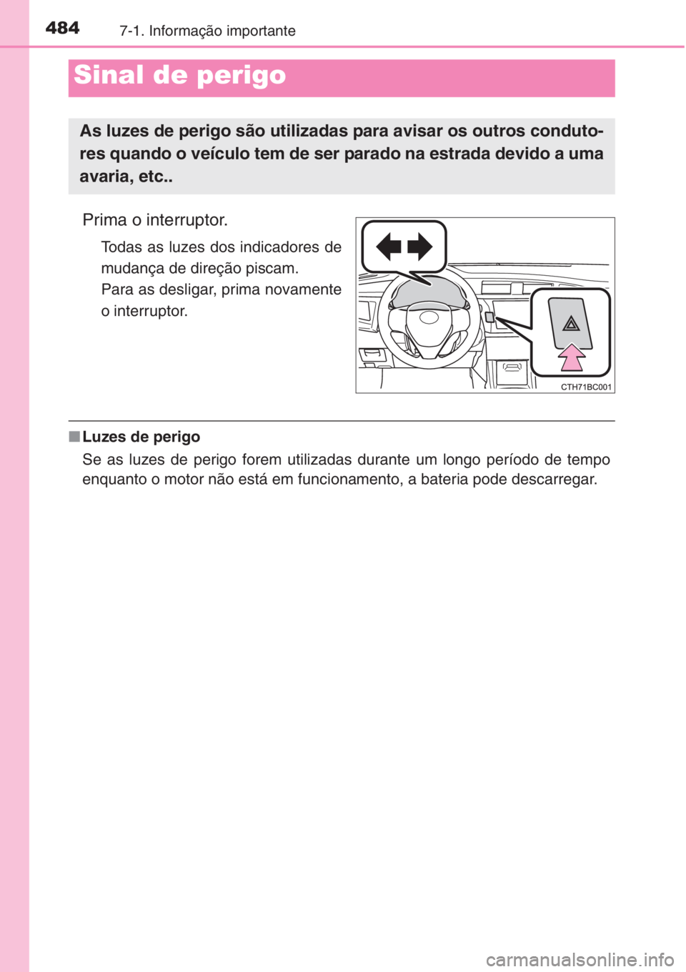 TOYOTA COROLLA 2015 Manual de utilização (in Portuguese) 4847-1. Informação importante
Prima o interruptor.
Todas as luzes dos indicadores de
mudança de direção piscam.
Para as desligar, prima novamente
o interruptor.
■Luzes de perigo
Se as luzes de TOYOTA COROLLA 2015 Manual de utilização (in Portuguese) 4847-1. Informação importante
Prima o interruptor.
Todas as luzes dos indicadores de
mudança de direção piscam.
Para as desligar, prima novamente
o interruptor.
■Luzes de perigo
Se as luzes de