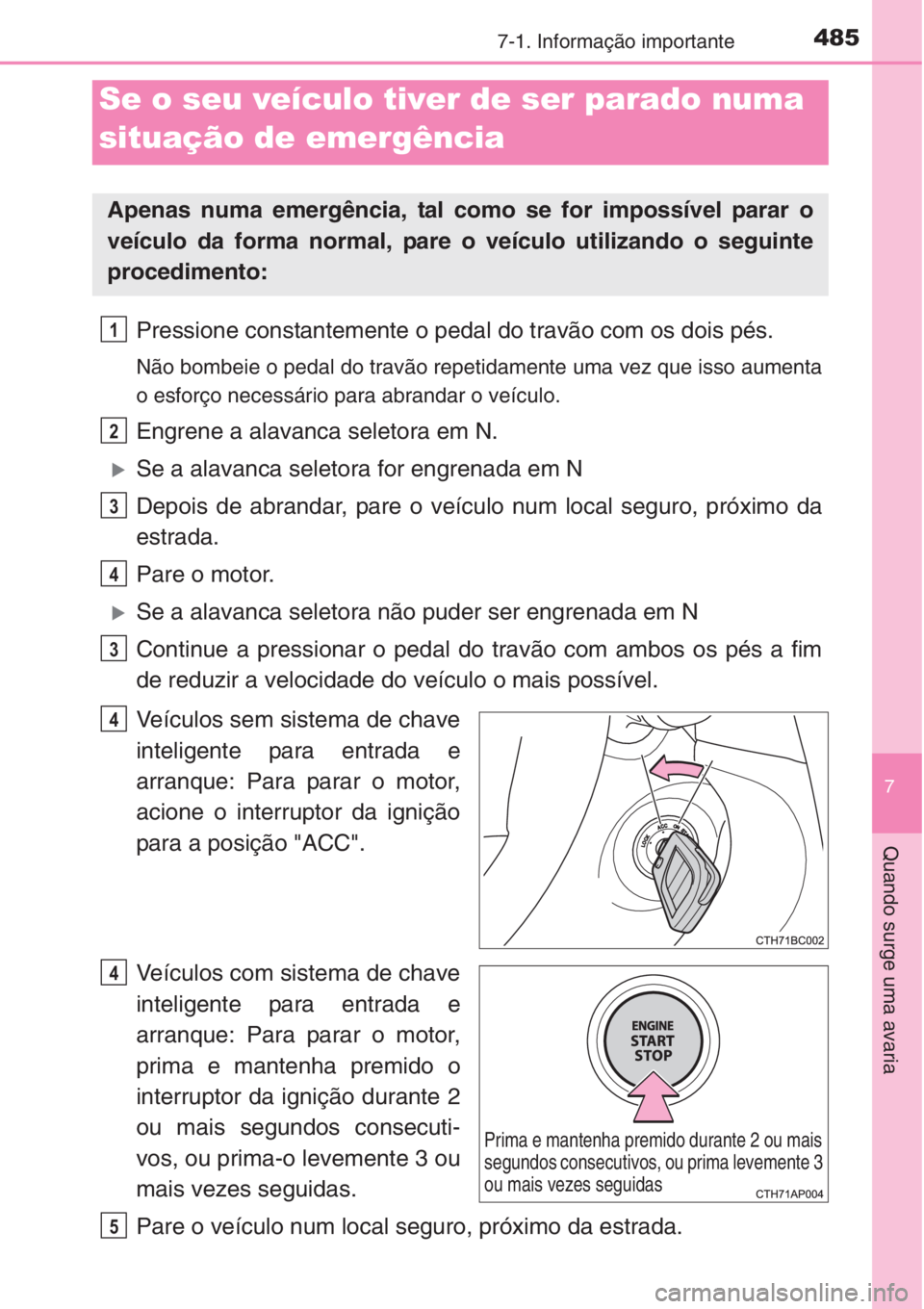 TOYOTA COROLLA 2015 Manual de utilização (in Portuguese) 4857-1. Informação importante
7
Quando surge uma avaria
Pressione constantemente o pedal do travão com os dois pés.
Não bombeie o pedal do travão repetidamente uma vez que isso aumenta
o esforç TOYOTA COROLLA 2015 Manual de utilização (in Portuguese) 4857-1. Informação importante
7
Quando surge uma avaria
Pressione constantemente o pedal do travão com os dois pés.
Não bombeie o pedal do travão repetidamente uma vez que isso aumenta
o esforç