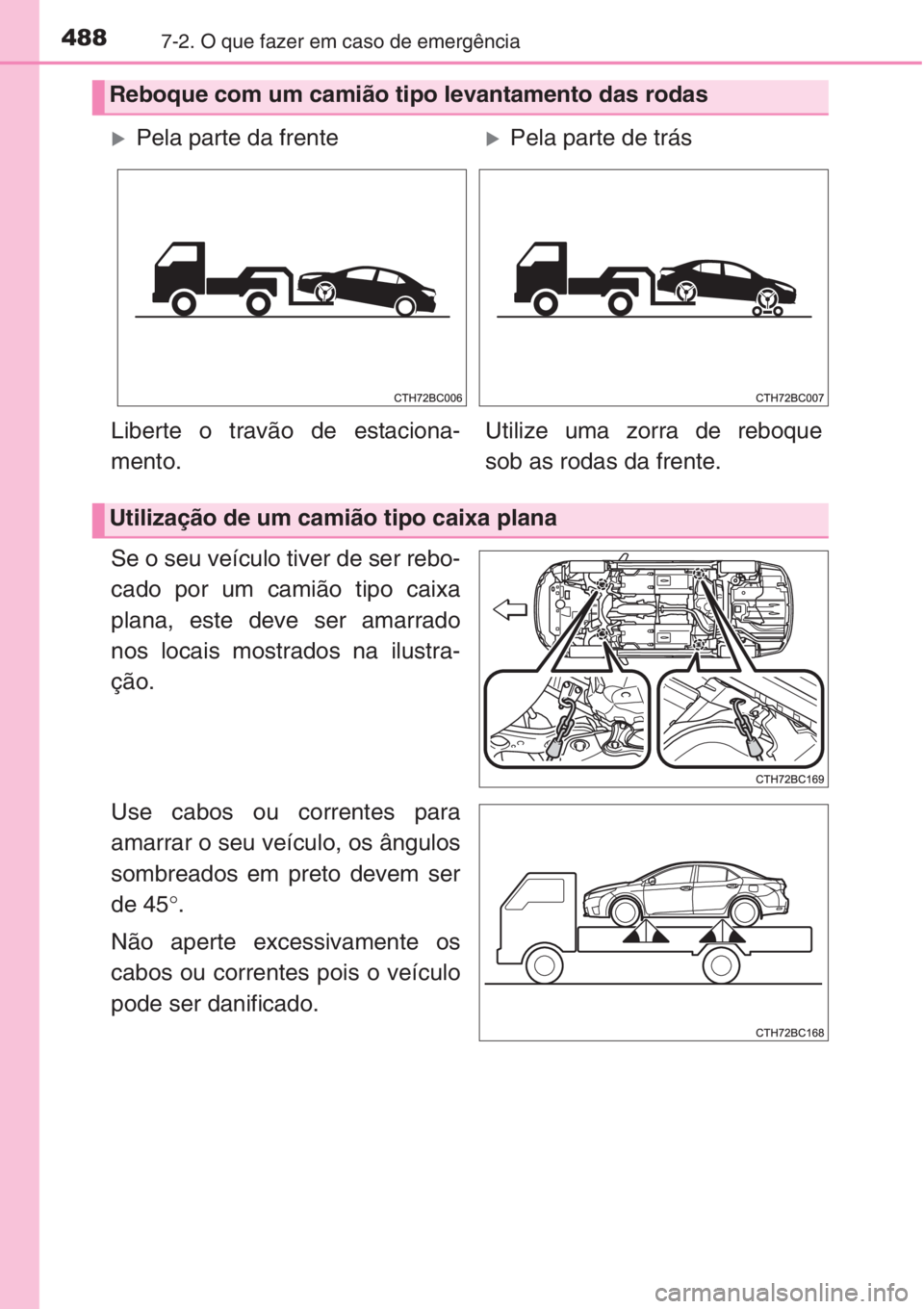 TOYOTA COROLLA 2015 Manual de utilização (in Portuguese) 4887-2. O que fazer em caso de emergência
Se o seu veículo tiver de ser rebo-
cado por um camião tipo caixa
plana, este deve ser amarrado
nos locais mostrados na ilustra-
ção.
Use cabos ou corren TOYOTA COROLLA 2015 Manual de utilização (in Portuguese) 4887-2. O que fazer em caso de emergência
Se o seu veículo tiver de ser rebo-
cado por um camião tipo caixa
plana, este deve ser amarrado
nos locais mostrados na ilustra-
ção.
Use cabos ou corren