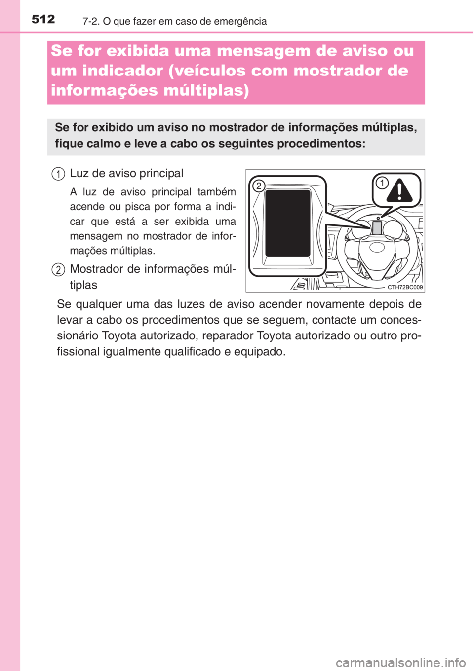 TOYOTA COROLLA 2015 Manual de utilização (in Portuguese) 5127-2. O que fazer em caso de emergência
Luz de aviso principal
A luz de aviso principal também
acende ou pisca por forma a indi-
car que está a ser exibida uma
mensagem no mostrador de infor-
ma TOYOTA COROLLA 2015 Manual de utilização (in Portuguese) 5127-2. O que fazer em caso de emergência
Luz de aviso principal
A luz de aviso principal também
acende ou pisca por forma a indi-
car que está a ser exibida uma
mensagem no mostrador de infor-
ma
