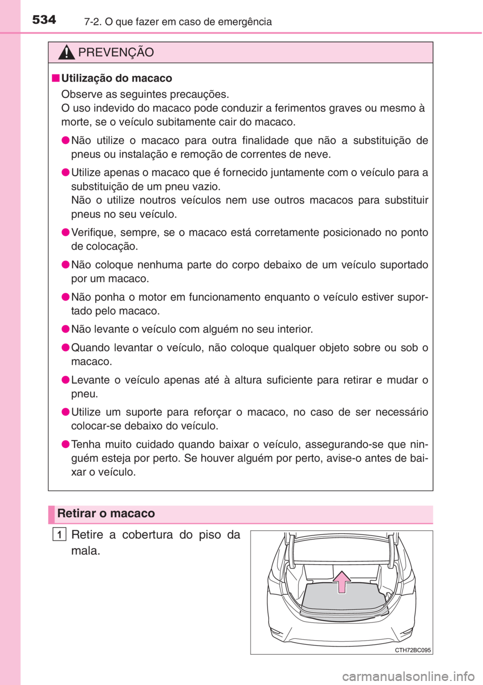 TOYOTA COROLLA 2015  Manual de utilização (in Portuguese) 5347-2. O que fazer em caso de emergência
Retire a cobertura do piso da
mala.
PREVENÇÃO
■Utilização do macaco
Observe as seguintes precauções.
O uso indevido do macaco pode conduzir a ferimen