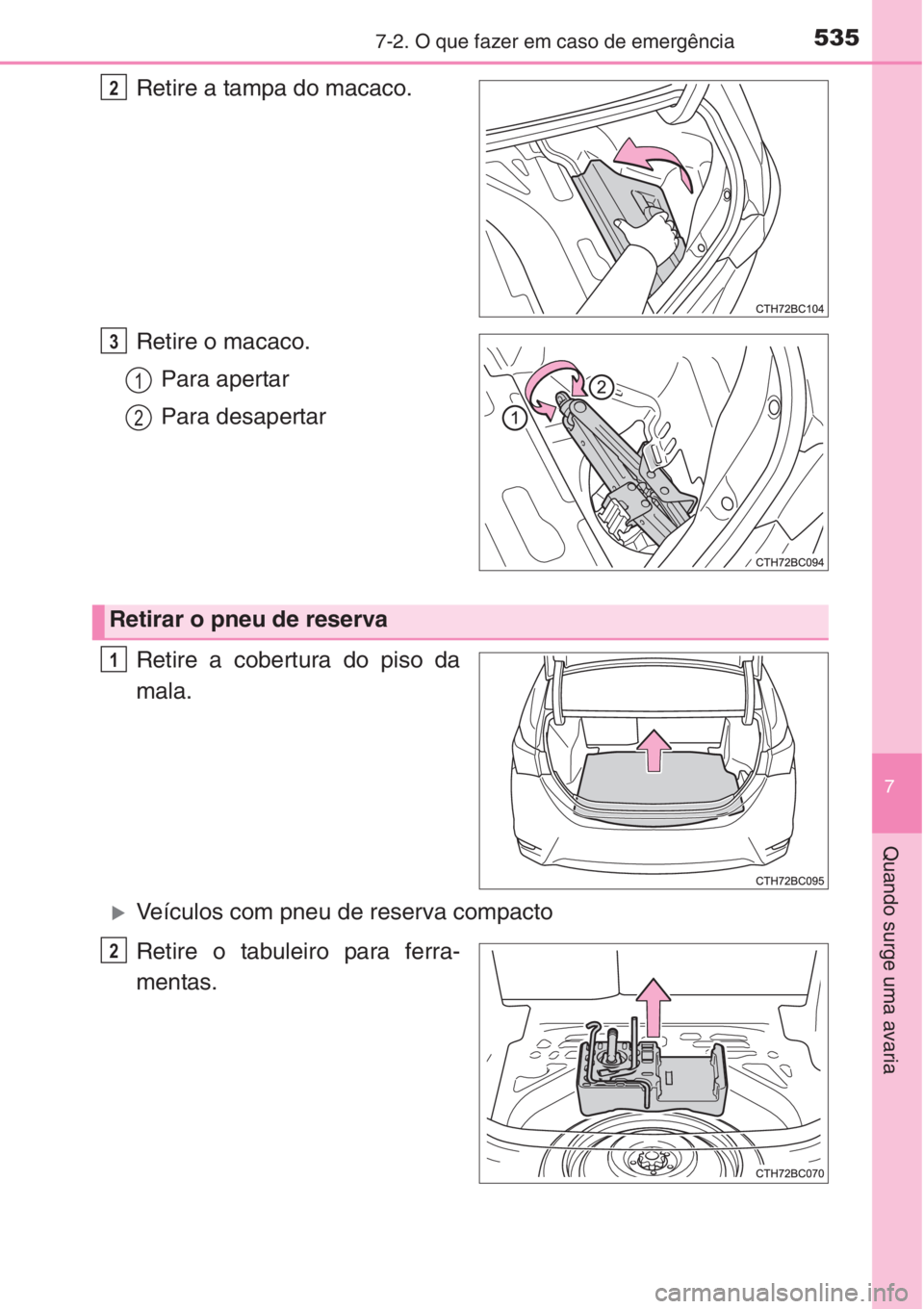TOYOTA COROLLA 2015  Manual de utilização (in Portuguese) 5357-2. O que fazer em caso de emergência
7
Quando surge uma avaria
Retire a tampa do macaco.
Retire o macaco.
Para apertar
Para desapertar
Retire a cobertura do piso da
mala.
�XVeículos com pneu de