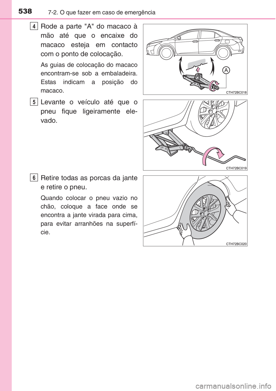 TOYOTA COROLLA 2015  Manual de utilização (in Portuguese) 5387-2. O que fazer em caso de emergência
Rode a parte "A" do macaco à
mão até que o encaixe do
macaco esteja em contacto
com o ponto de colocação.
As guias de colocação do macaco
enco