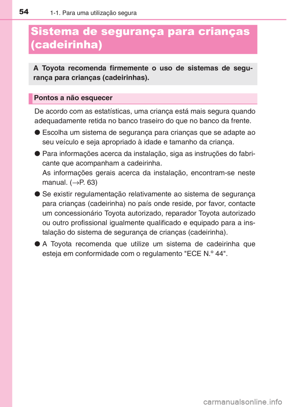 TOYOTA COROLLA 2015 Manual de utilização (in Portuguese) 541-1. Para uma utilização segura
De acordo com as estatísticas, uma criança está mais segura quando
adequadamente retida no banco traseiro do que no banco da frente.
●Escolha um sistema de seg TOYOTA COROLLA 2015 Manual de utilização (in Portuguese) 541-1. Para uma utilização segura
De acordo com as estatísticas, uma criança está mais segura quando
adequadamente retida no banco traseiro do que no banco da frente.
●Escolha um sistema de seg