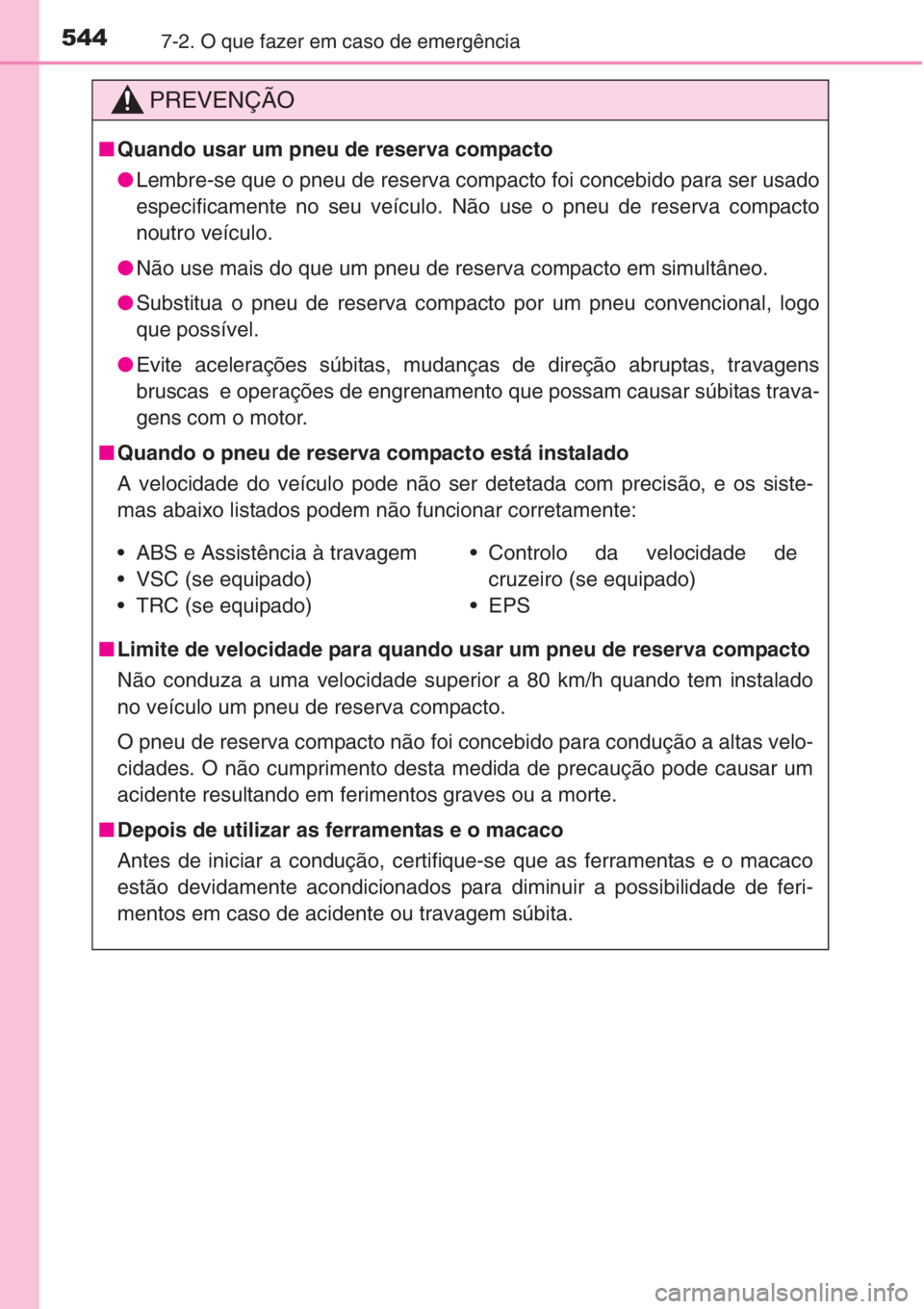 TOYOTA COROLLA 2015 Manual de utilização (in Portuguese) 5447-2. O que fazer em caso de emergência
PREVENÇÃO
■Quando usar um pneu de reserva compacto
●Lembre-se que o pneu de reserva compacto foi concebido para ser usado
especificamente no seu veícu TOYOTA COROLLA 2015 Manual de utilização (in Portuguese) 5447-2. O que fazer em caso de emergência
PREVENÇÃO
■Quando usar um pneu de reserva compacto
●Lembre-se que o pneu de reserva compacto foi concebido para ser usado
especificamente no seu veícu