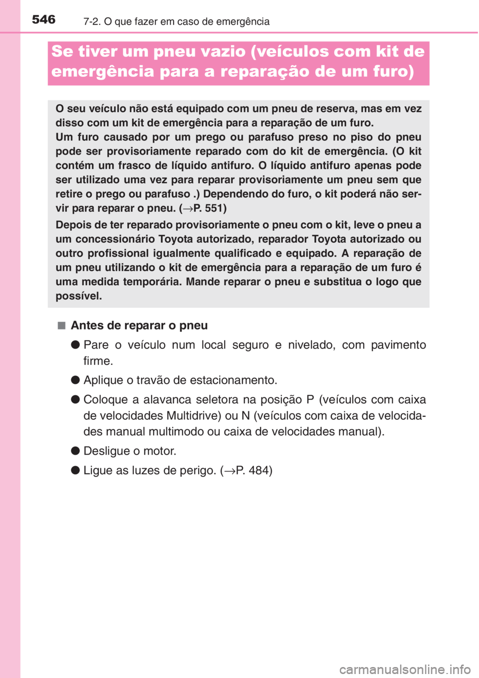 TOYOTA COROLLA 2015 Manual de utilização (in Portuguese) 5467-2. O que fazer em caso de emergência
■Antes de reparar o pneu
●Pare o veículo num local seguro e nivelado, com pavimento
firme.
●Aplique o travão de estacionamento.
●Coloque a alavanca TOYOTA COROLLA 2015 Manual de utilização (in Portuguese) 5467-2. O que fazer em caso de emergência
■Antes de reparar o pneu
●Pare o veículo num local seguro e nivelado, com pavimento
firme.
●Aplique o travão de estacionamento.
●Coloque a alavanca