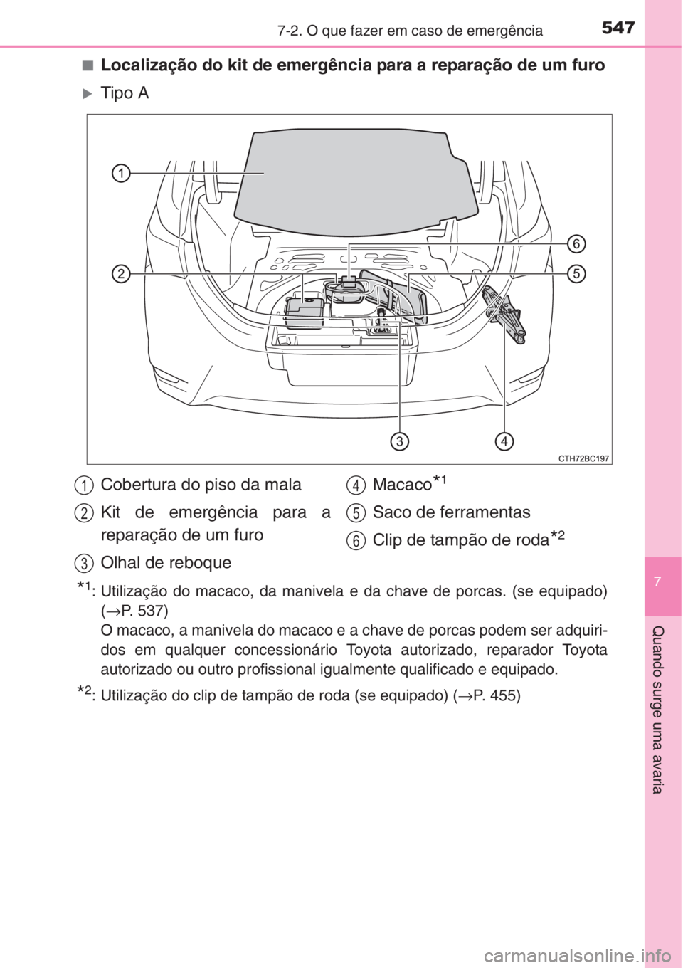 TOYOTA COROLLA 2015  Manual de utilização (in Portuguese) 5477-2. O que fazer em caso de emergência
7
Quando surge uma avaria
■Localização do kit de emergência para a reparação de um furo
�XTipo A
*1: Utilização do macaco, da manivela e da chave de