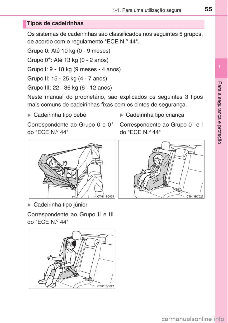 TOYOTA COROLLA 2015 Manual de utilização (in Portuguese) 551-1. Para uma utilização segura
1
Para a segurança e proteção
Os sistemas de cadeirinhas são classificados nos seguintes 5 grupos,
de acordo com o regulamento "ECE N.º 44".
Grupo 0: A TOYOTA COROLLA 2015 Manual de utilização (in Portuguese) 551-1. Para uma utilização segura
1
Para a segurança e proteção
Os sistemas de cadeirinhas são classificados nos seguintes 5 grupos,
de acordo com o regulamento "ECE N.º 44".
Grupo 0: A