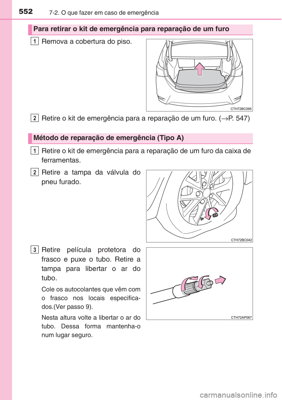TOYOTA COROLLA 2015  Manual de utilização (in Portuguese) 5527-2. O que fazer em caso de emergência
Remova a cobertura do piso.
Retire o kit de emergência para a reparação de um furo. (→P. 547)
Retire o kit de emergência para a reparação de um furo 