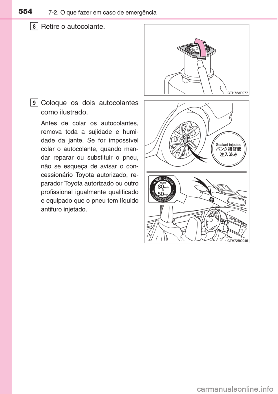TOYOTA COROLLA 2015  Manual de utilização (in Portuguese) 5547-2. O que fazer em caso de emergência
Retire o autocolante.
Coloque os dois autocolantes
como ilustrado.
Antes de colar os autocolantes,
remova toda a sujidade e humi-
dade da jante. Se for impos