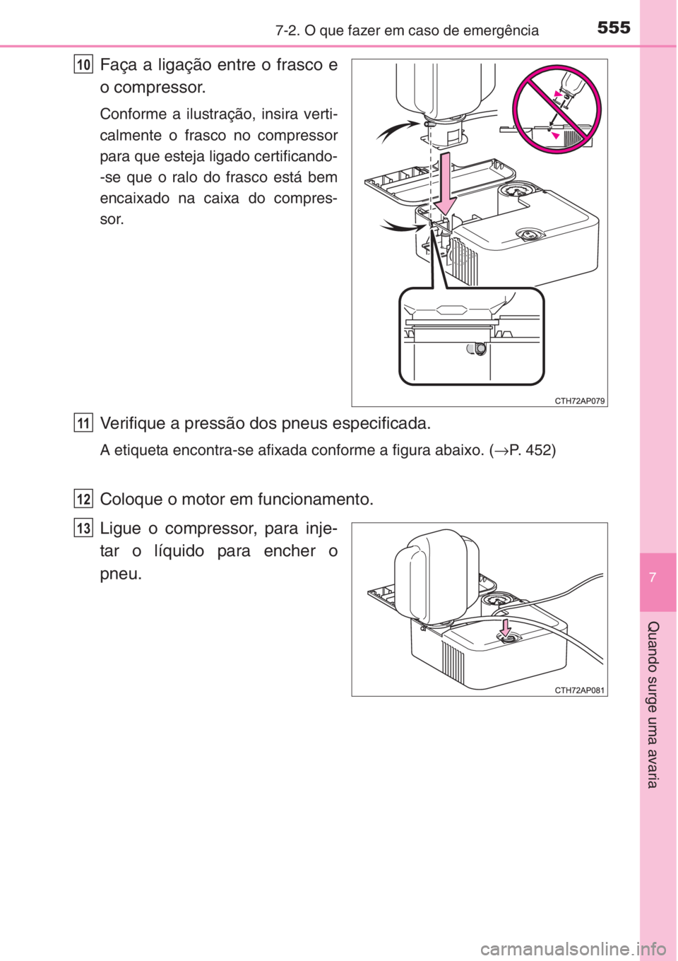 TOYOTA COROLLA 2015  Manual de utilização (in Portuguese) 5557-2. O que fazer em caso de emergência
7
Quando surge uma avaria
Faça a ligação entre o frasco e
o compressor.
Conforme a ilustração, insira verti-
calmente o frasco no compressor
para que es