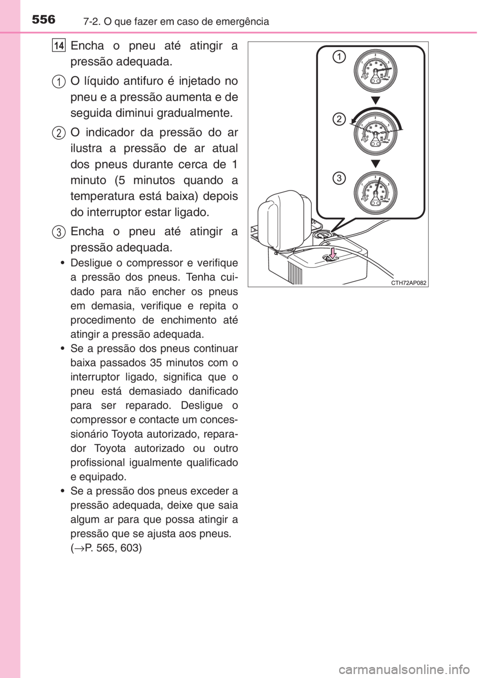 TOYOTA COROLLA 2015  Manual de utilização (in Portuguese) 5567-2. O que fazer em caso de emergência
Encha o pneu até atingir a
pressão adequada.
O líquido antifuro é injetado no
pneu e a pressão aumenta e de
seguida diminui gradualmente.
O indicador da