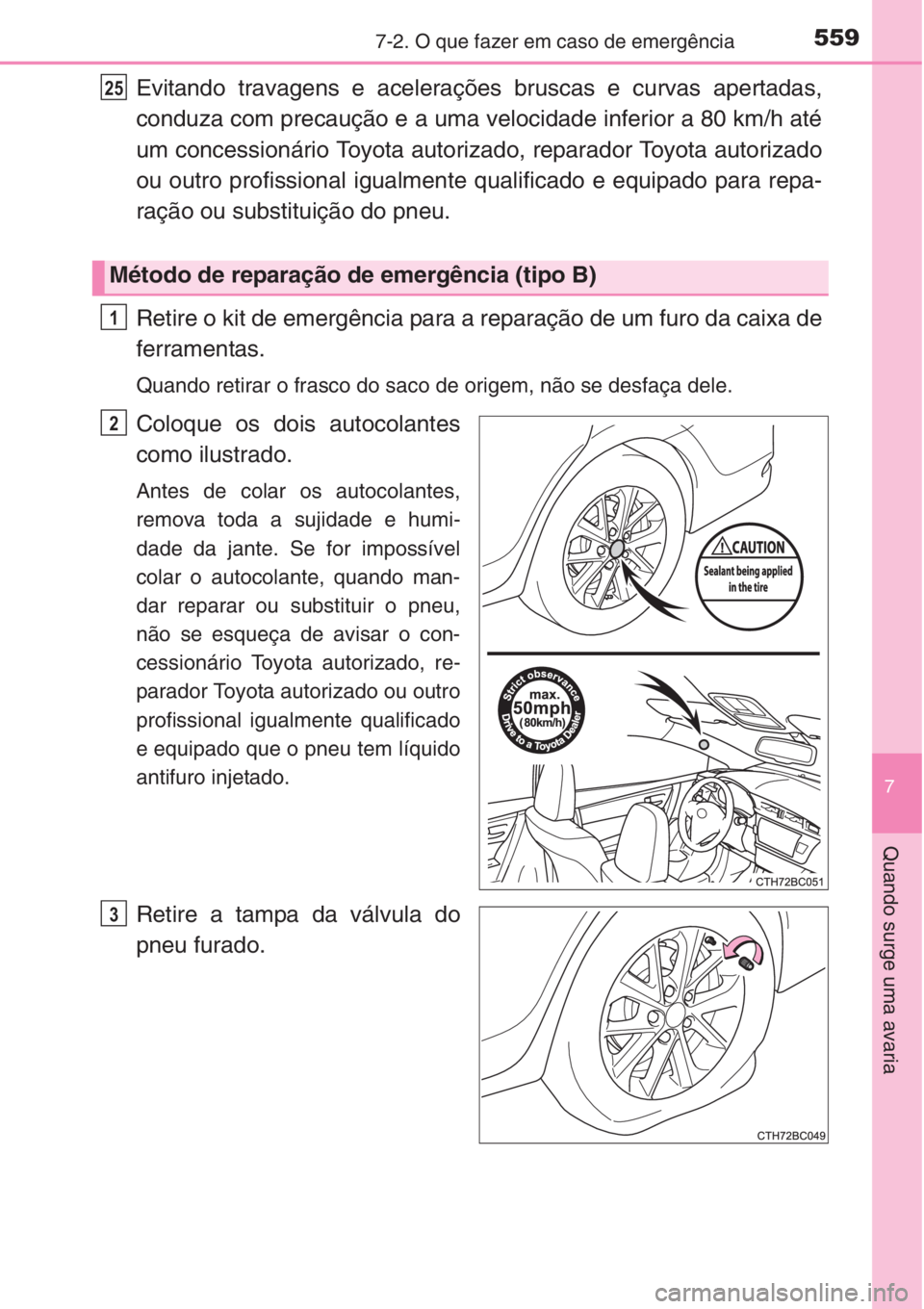 TOYOTA COROLLA 2015  Manual de utilização (in Portuguese) 5597-2. O que fazer em caso de emergência
7
Quando surge uma avaria
Evitando travagens e acelerações bruscas e curvas apertadas,
conduza com precaução e a uma velocidade inferior a 80 km/h até
u