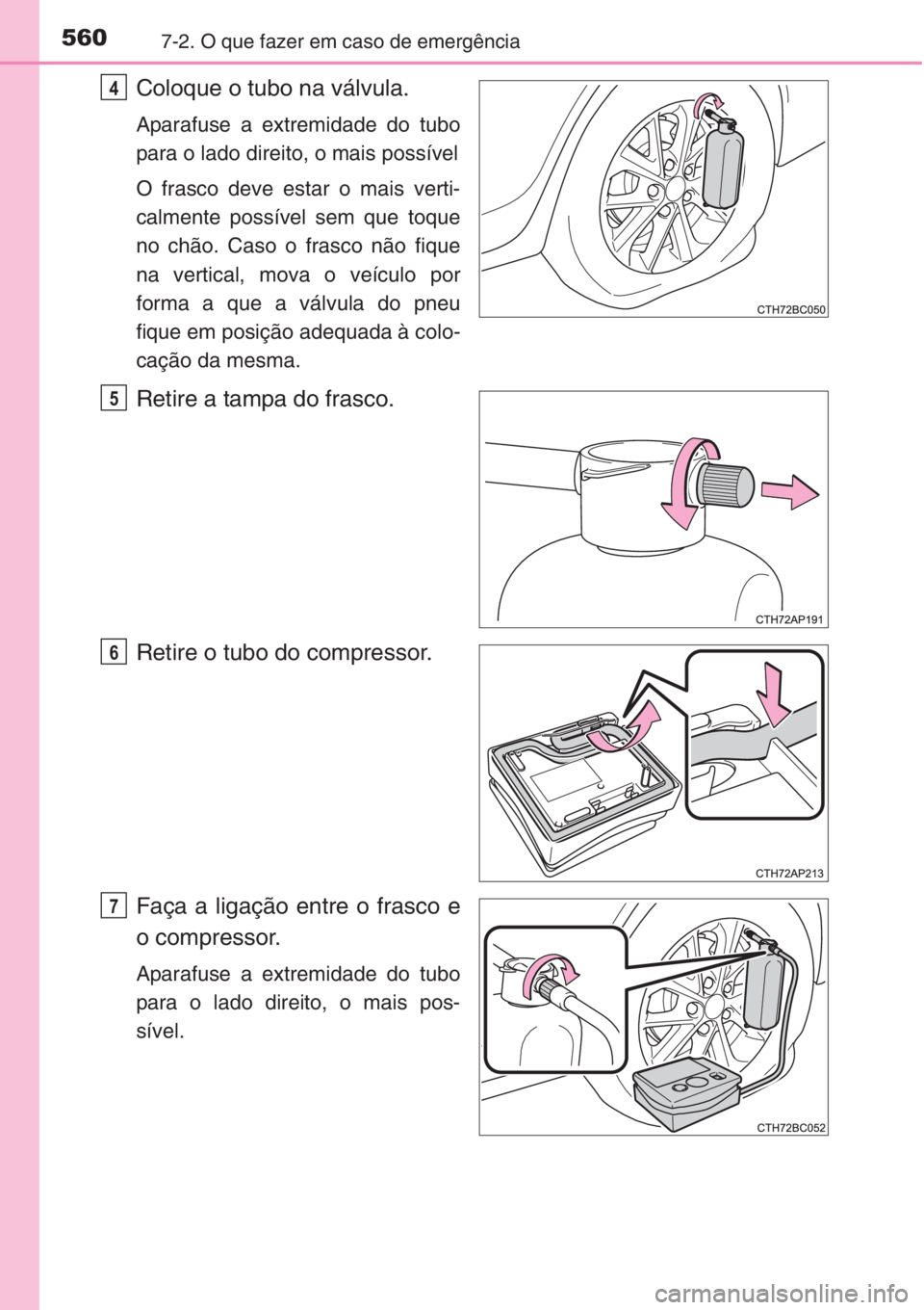 TOYOTA COROLLA 2015  Manual de utilização (in Portuguese) 5607-2. O que fazer em caso de emergência
Coloque o tubo na válvula.
Aparafuse a extremidade do tubo
para o lado direito, o mais possível
O frasco deve estar o mais verti-
calmente possível sem qu