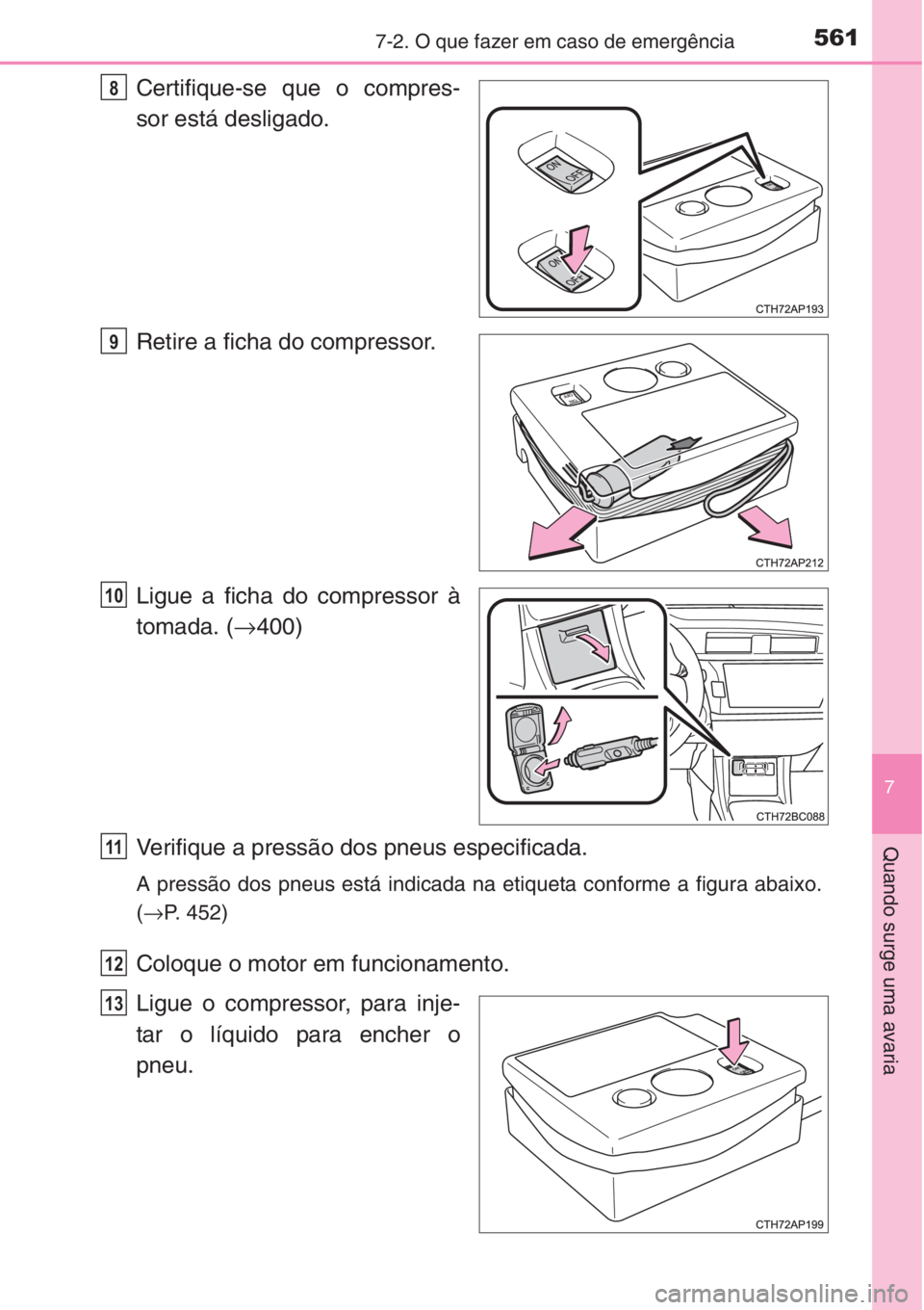 TOYOTA COROLLA 2015  Manual de utilização (in Portuguese) 5617-2. O que fazer em caso de emergência
7
Quando surge uma avaria
Certifique-se que o compres-
sor está desligado.
Retire a ficha do compressor.
Ligue a ficha do compressor à
tomada. (→400)
Ver