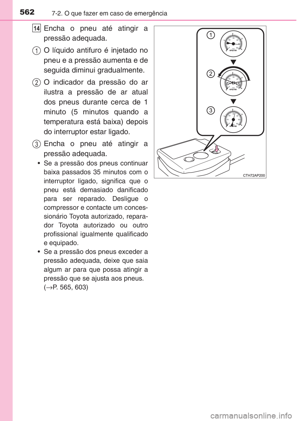 TOYOTA COROLLA 2015  Manual de utilização (in Portuguese) 5627-2. O que fazer em caso de emergência
Encha o pneu até atingir a
pressão adequada.
O líquido antifuro é injetado no
pneu e a pressão aumenta e de
seguida diminui gradualmente.
O indicador da