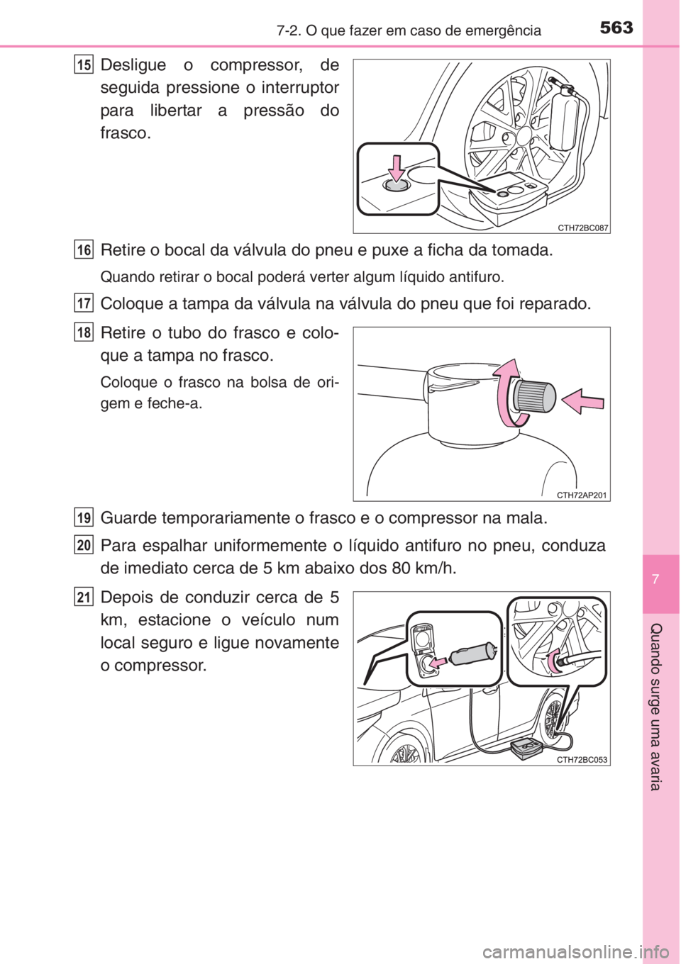 TOYOTA COROLLA 2015  Manual de utilização (in Portuguese) 5637-2. O que fazer em caso de emergência
7
Quando surge uma avaria
Desligue o compressor, de
seguida pressione o interruptor
para libertar a pressão do
frasco.
Retire o bocal da válvula do pneu e 
