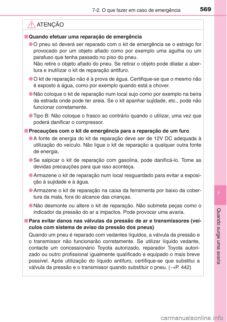 TOYOTA COROLLA 2015  Manual de utilização (in Portuguese) 5697-2. O que fazer em caso de emergência
7
Quando surge uma avaria
AT E N Ç Ã O
■Quando efetuar uma reparação de emergência
●O pneu só deverá ser reparado com o kit de emergência se o es