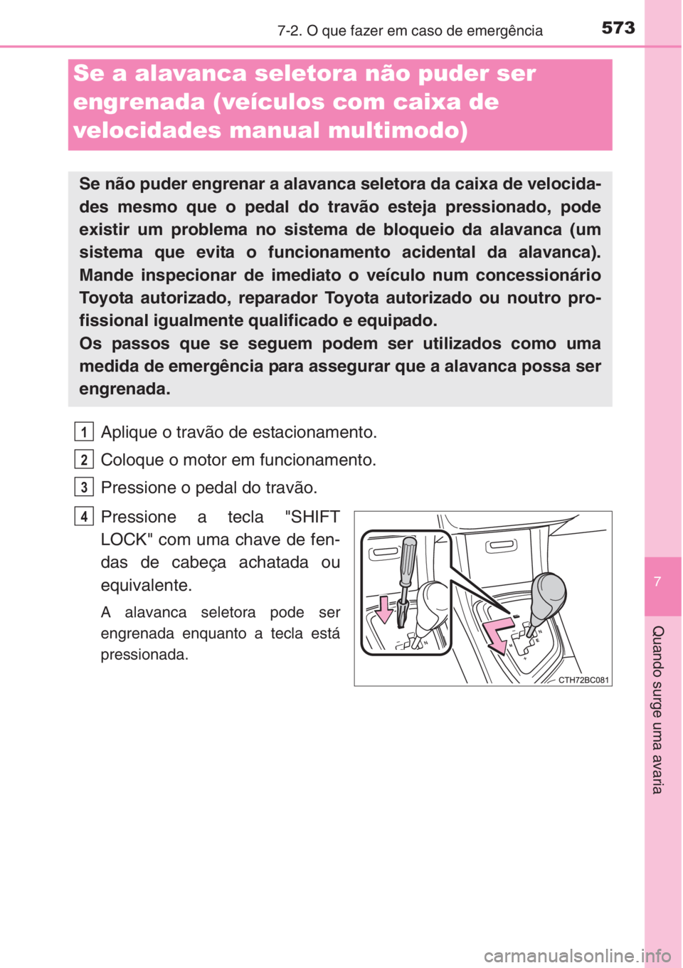 TOYOTA COROLLA 2015 Manual de utilização (in Portuguese) 5737-2. O que fazer em caso de emergência
7
Quando surge uma avaria
Aplique o travão de estacionamento.
Coloque o motor em funcionamento.
Pressione o pedal do travão.
Pressione a tecla "SHIFT
L TOYOTA COROLLA 2015 Manual de utilização (in Portuguese) 5737-2. O que fazer em caso de emergência
7
Quando surge uma avaria
Aplique o travão de estacionamento.
Coloque o motor em funcionamento.
Pressione o pedal do travão.
Pressione a tecla "SHIFT
L
