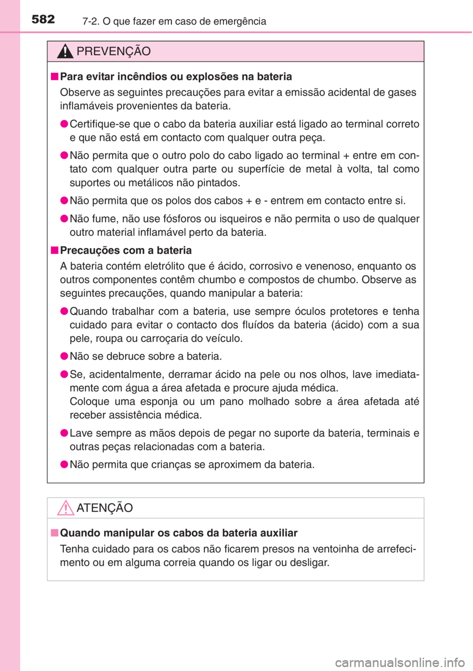 TOYOTA COROLLA 2015  Manual de utilização (in Portuguese) 5827-2. O que fazer em caso de emergência
PREVENÇÃO
■Para evitar incêndios ou explosões na bateria
Observe as seguintes precauções para evitar a emissão acidental de gases
inflamáveis prove