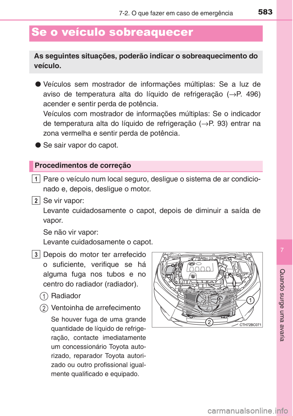 TOYOTA COROLLA 2015  Manual de utilização (in Portuguese) 5837-2. O que fazer em caso de emergência
7
Quando surge uma avaria
●Veículos sem mostrador de informações múltiplas: Se a luz de
aviso de temperatura alta do líquido de refrigeração (→P. 