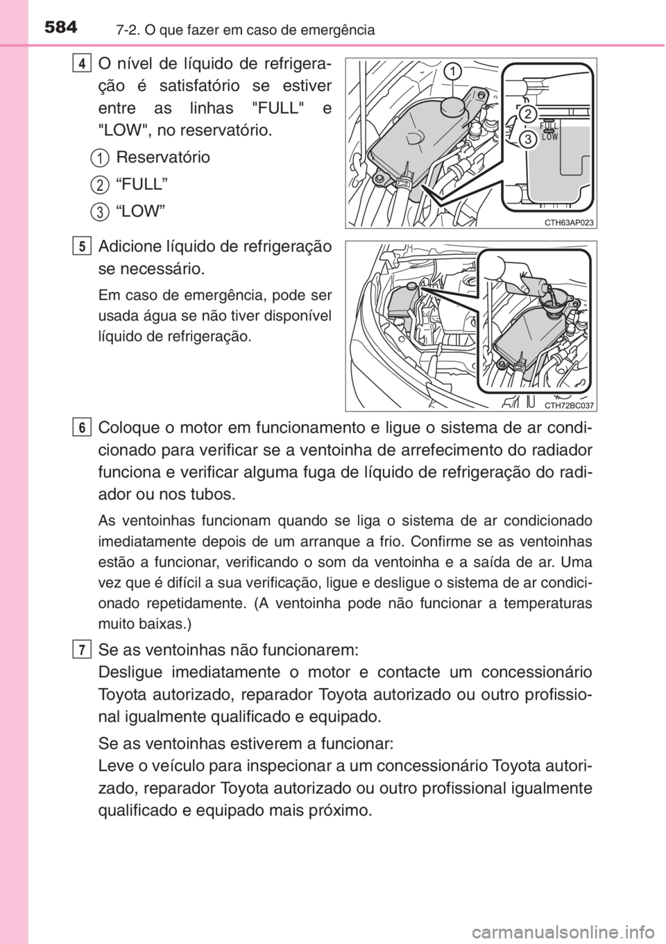 TOYOTA COROLLA 2015  Manual de utilização (in Portuguese) 5847-2. O que fazer em caso de emergência
O nível de líquido de refrigera-
ção é satisfatório se estiver
entre as linhas "FULL" e
"LOW", no reservatório.
Reservatório
“FULL