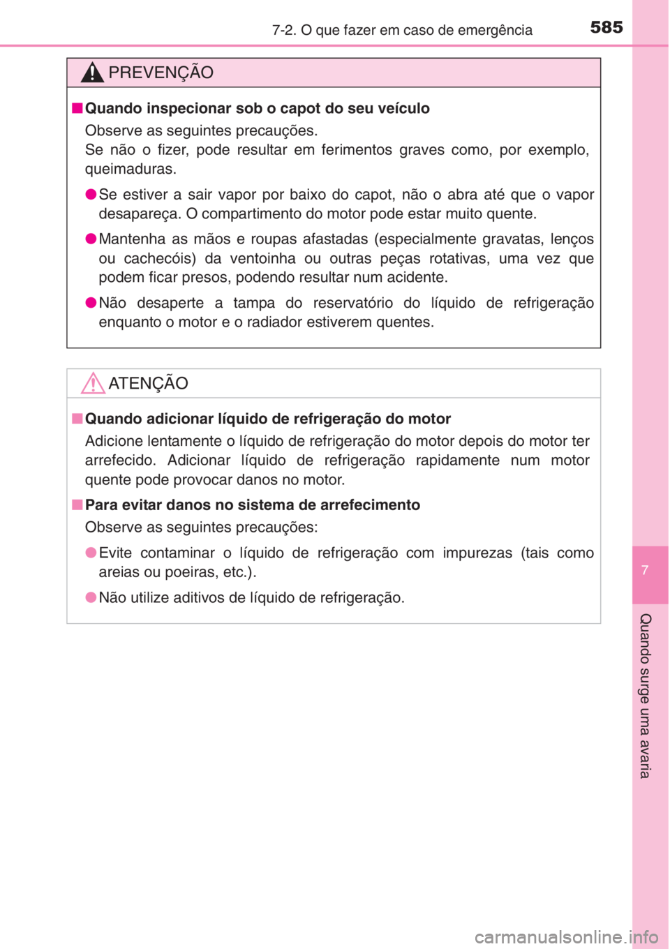 TOYOTA COROLLA 2015  Manual de utilização (in Portuguese) 5857-2. O que fazer em caso de emergência
7
Quando surge uma avaria
PREVENÇÃO
■Quando inspecionar sob o capot do seu veículo
Observe as seguintes precauções.
Se não o fizer, pode resultar em 