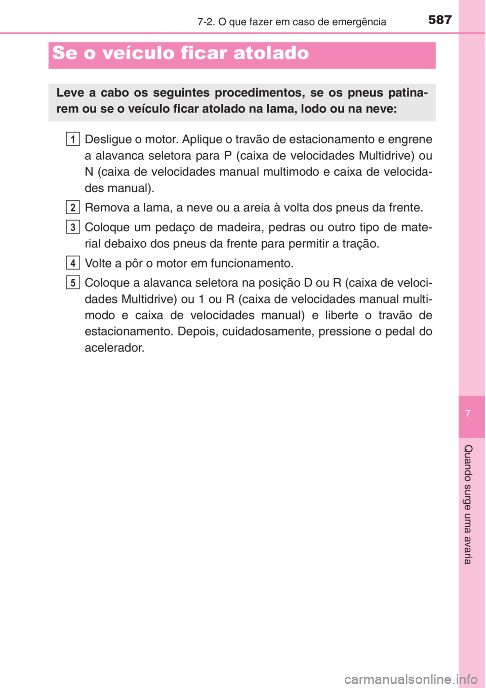 TOYOTA COROLLA 2015  Manual de utilização (in Portuguese) 5877-2. O que fazer em caso de emergência
7
Quando surge uma avaria
Desligue o motor. Aplique o travão de estacionamento e engrene
a alavanca seletora para P (caixa de velocidades Multidrive) ou
N (