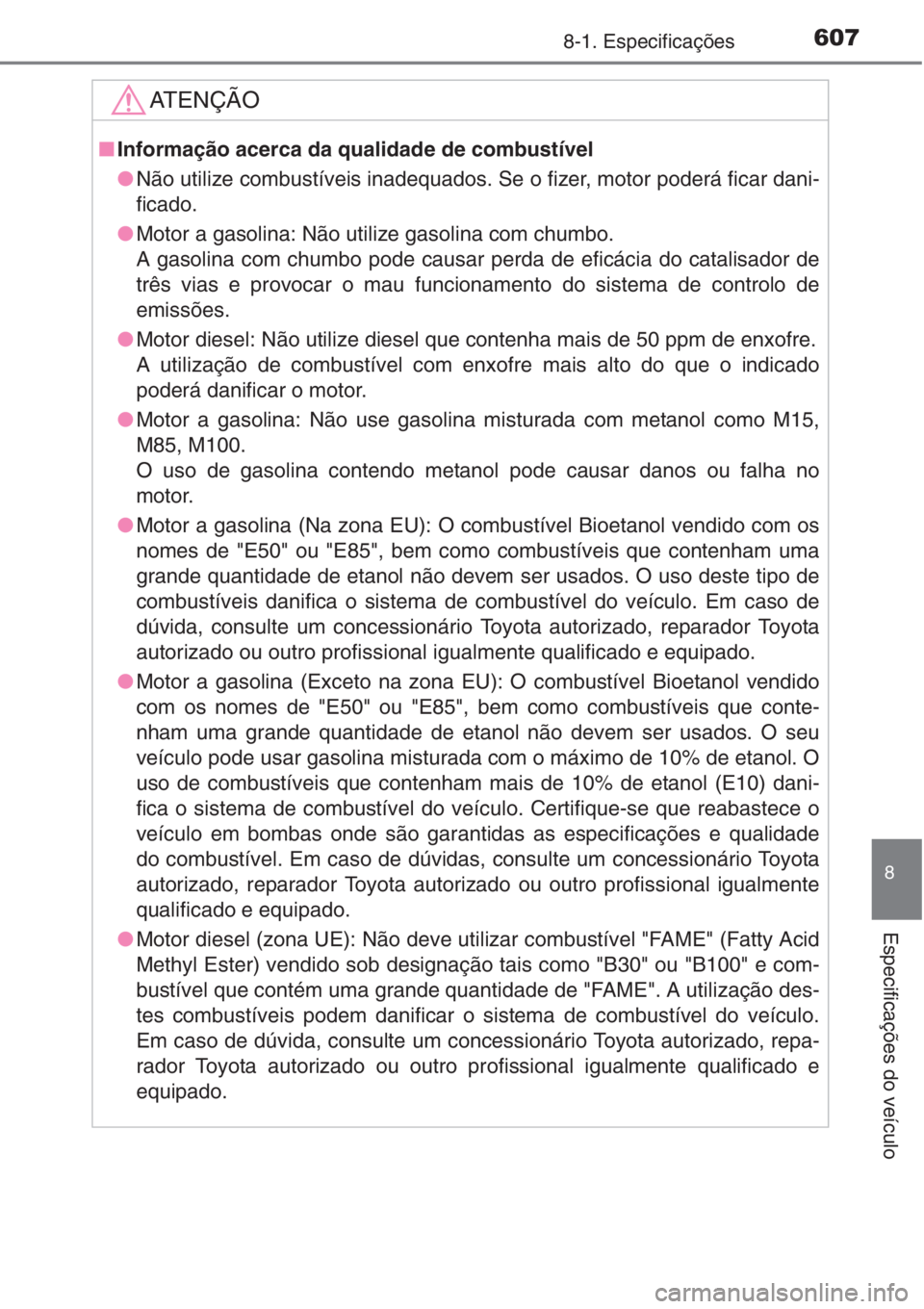 TOYOTA COROLLA 2015  Manual de utilização (in Portuguese) 6078-1. Especificações
8
Especificações do veículo
AT E N Ç Ã O
■Informação acerca da qualidade de combustível
●Não utilize combustíveis inadequados. Se o fizer, motor poderá ficar da