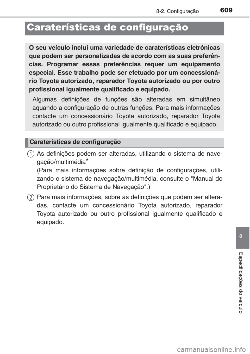 TOYOTA COROLLA 2015  Manual de utilização (in Portuguese) 609
8
Especificações do veículo
8-2. Configuração
As definições podem ser alteradas, utilizando o sistema de nave-
gação/multimédia
*
(Para mais informações sobre definição de configura