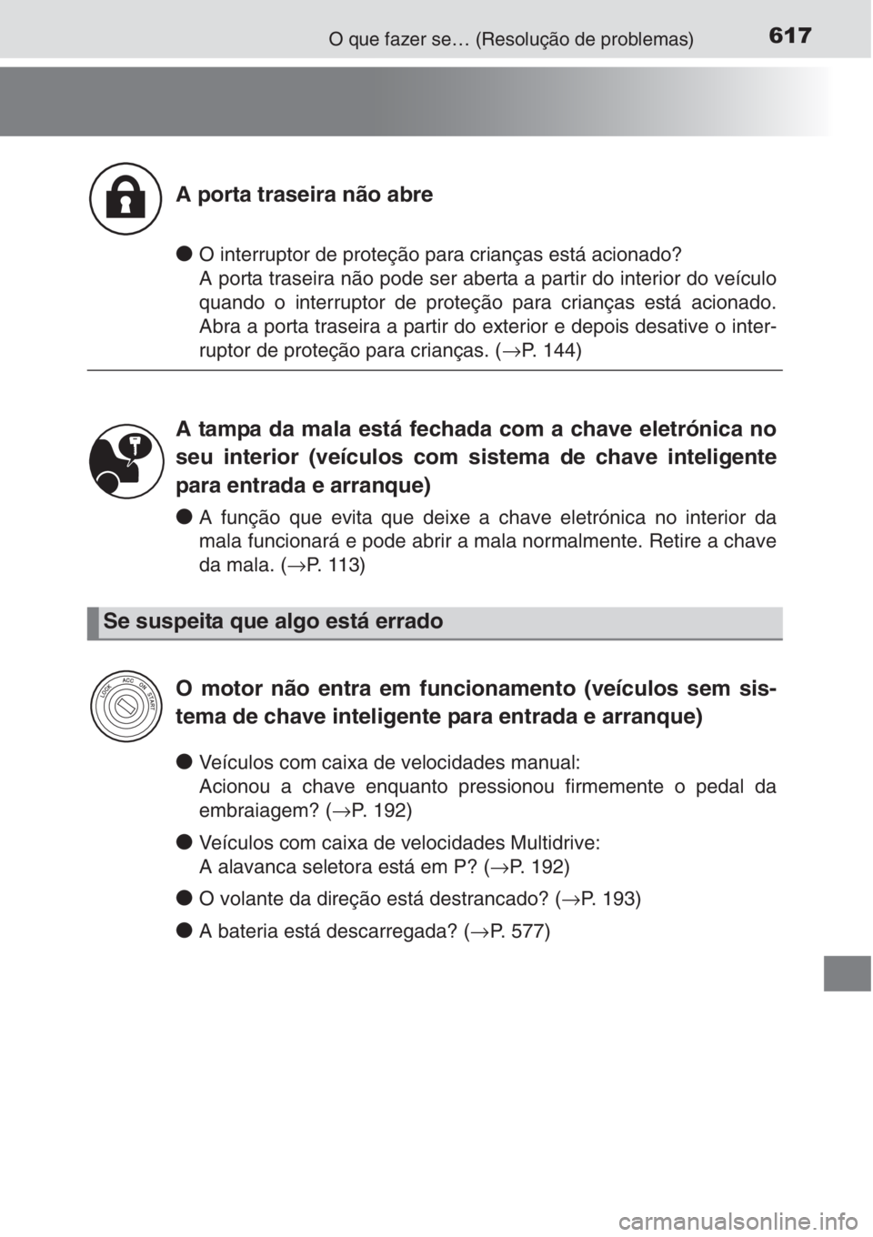 TOYOTA COROLLA 2015 Manual de utilização (in Portuguese) 617O que fazer se… (Resolução de problemas)
●O interruptor de proteção para crianças está acionado?
A porta traseira não pode ser aberta a partir do interior do veículo
quando o interrupto TOYOTA COROLLA 2015 Manual de utilização (in Portuguese) 617O que fazer se… (Resolução de problemas)
●O interruptor de proteção para crianças está acionado?
A porta traseira não pode ser aberta a partir do interior do veículo
quando o interrupto
